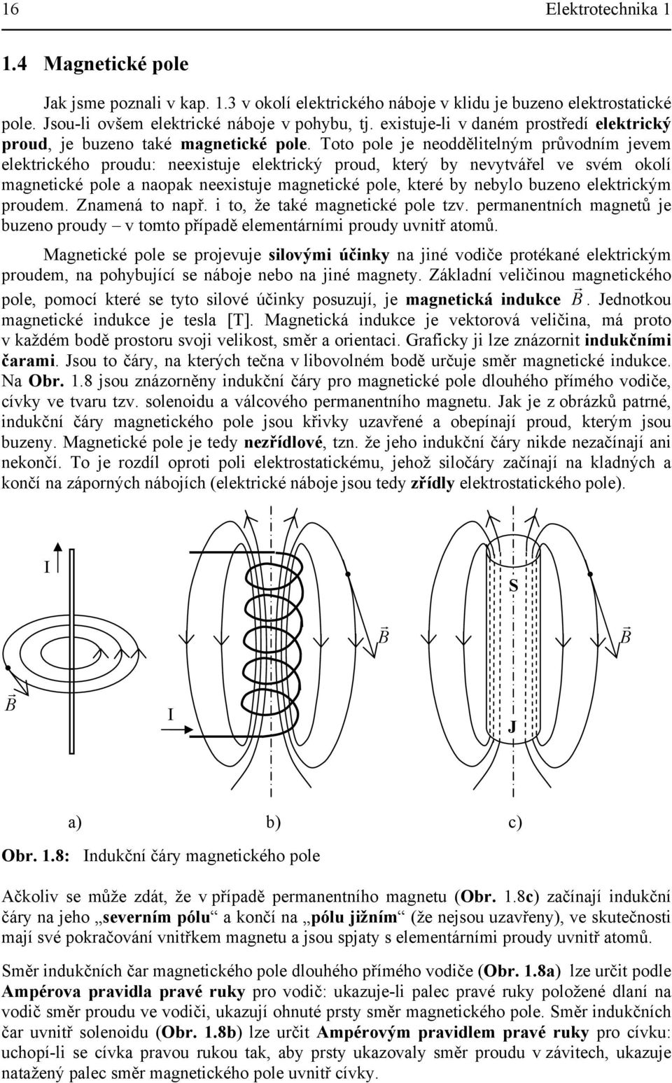 pole, které by nebylo buzeno elektrcký proude Znaená to např to, že také agnetcké pole tzv peranentních agnetů je buzeno proudy v toto případě eleentární proudy uvntř atoů Magnetcké pole se projevuje