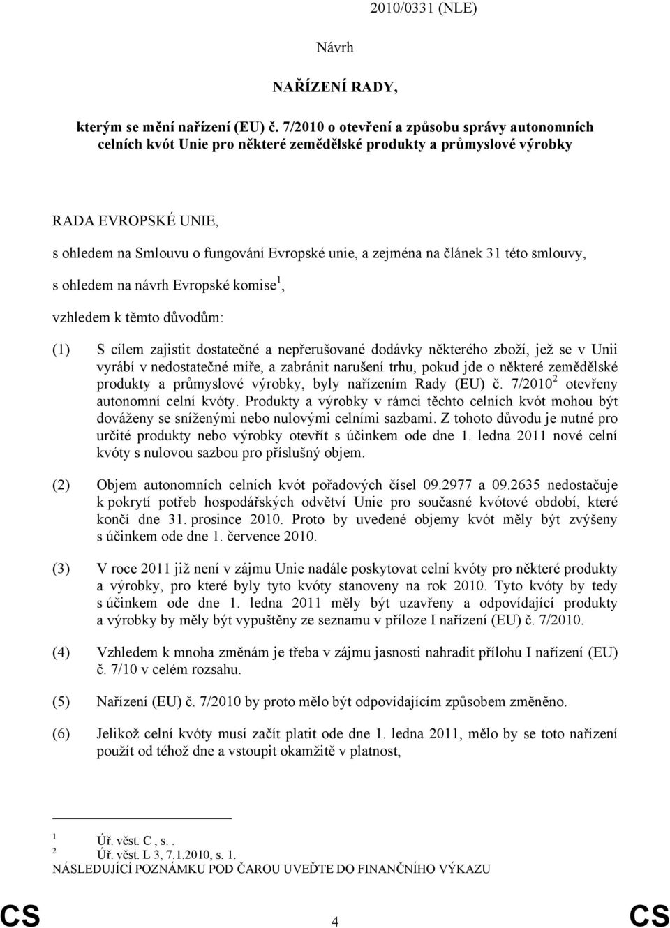 článek 31 této smlouvy, s ohledem na návrh Evropské komise 1, vzhledem k těmto důvodům: (1) S cílem zajistit dostatečné a nepřerušované dodávky některého zboží, jež se v Unii vyrábí v nedostatečné