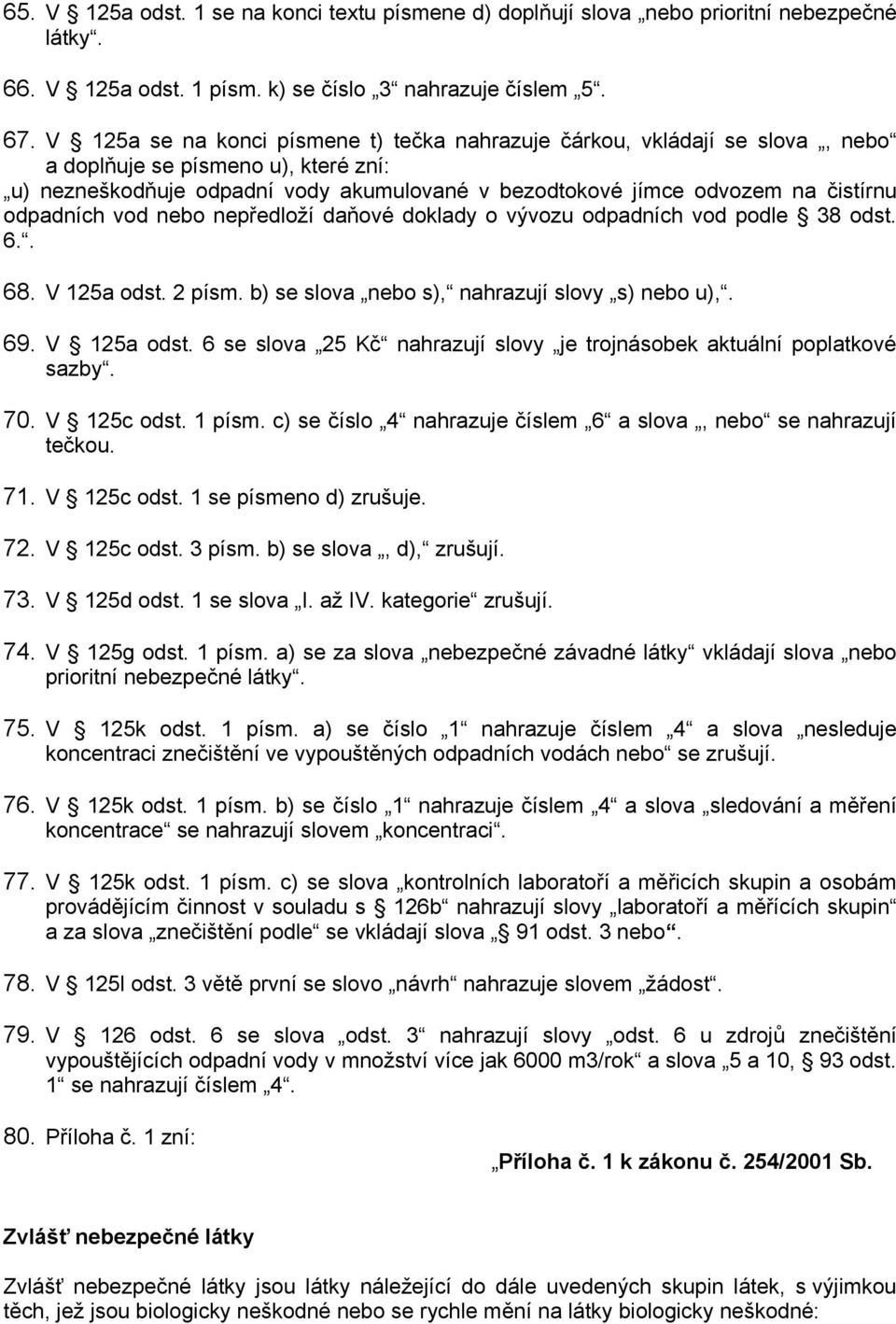 odpadních vod nebo nepředloží daňové doklady o vývozu odpadních vod podle 38 odst. 6.. 68. V 125a odst. 2 písm. b) se slova nebo s), nahrazují slovy s) nebo u),. 69. V 125a odst. 6 se slova 25 Kč nahrazují slovy je trojnásobek aktuální poplatkové sazby.