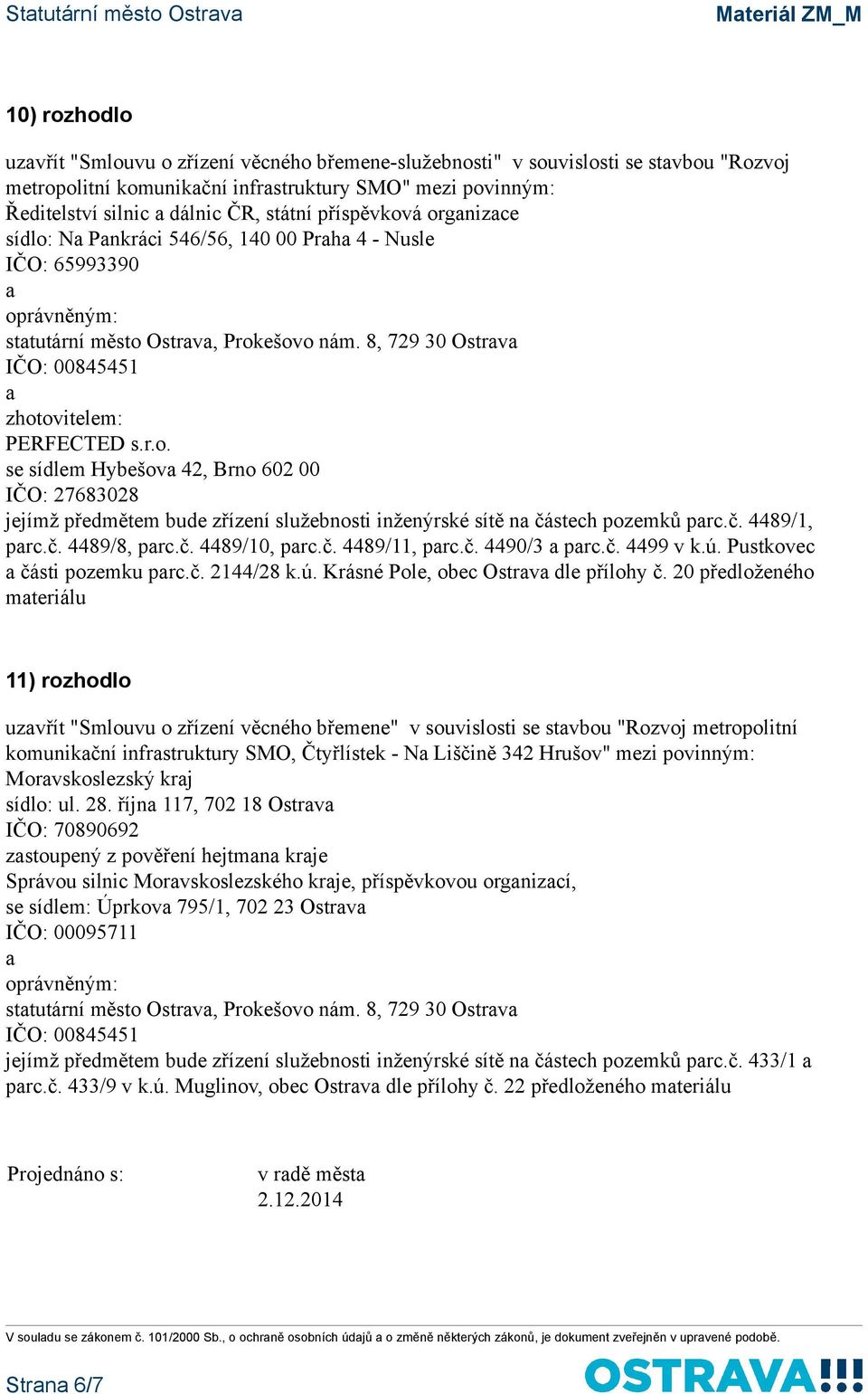 8, 729 30 Ostrv se sídlem Hybešov 42, Brno 602 00 jejímž předmětem bude zřízení služebnosti inženýrské sítě n částech pozemků prc.č. 4489/1, prc.č. 4489/8, prc.č. 4489/10, prc.č. 4489/11, prc.č. 4490/3 prc.