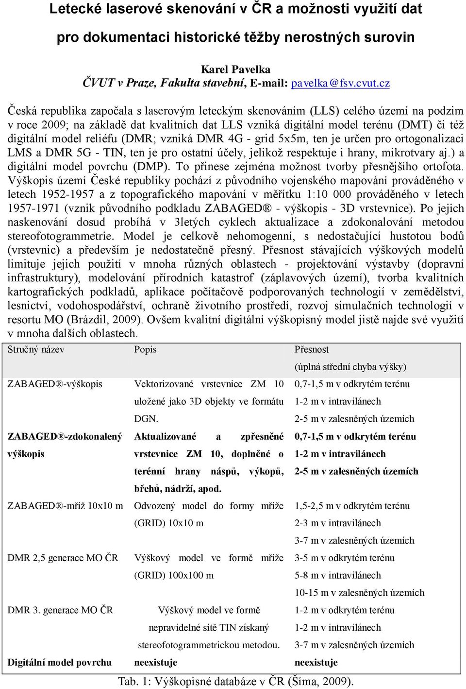 reliéfu (DMR; vzniká DMR 4G - grid 5x5m, ten je určen pro ortogonalizaci LMS a DMR 5G - TIN, ten je pro ostatní účely, jelikož respektuje i hrany, mikrotvary aj.) a digitální model povrchu (DMP).