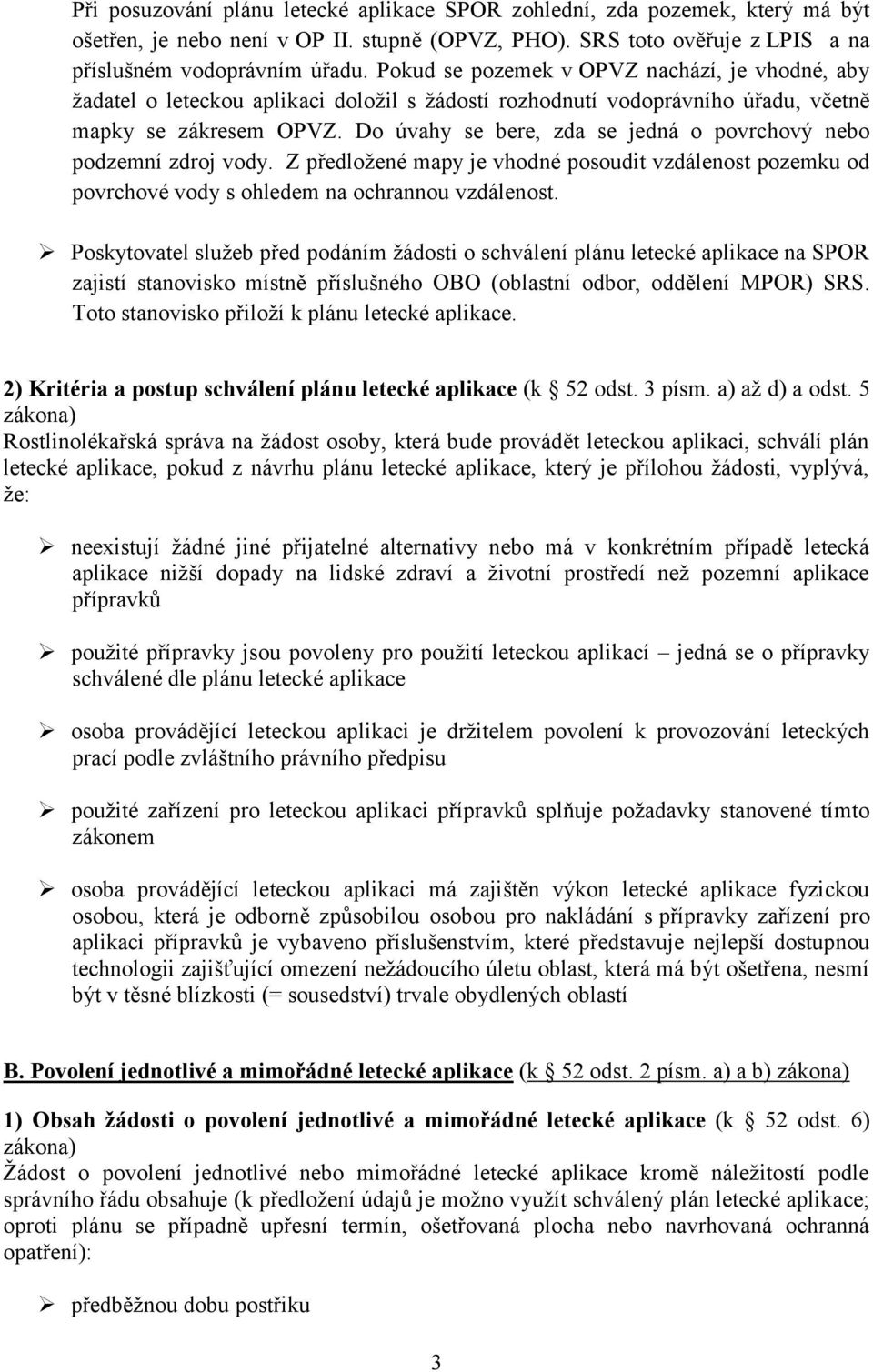 Do úvahy se bere, zda se jedná o povrchový nebo podzemní zdroj vody. Z předložené mapy je vhodné posoudit vzdálenost pozemku od povrchové vody s ohledem na ochrannou vzdálenost.