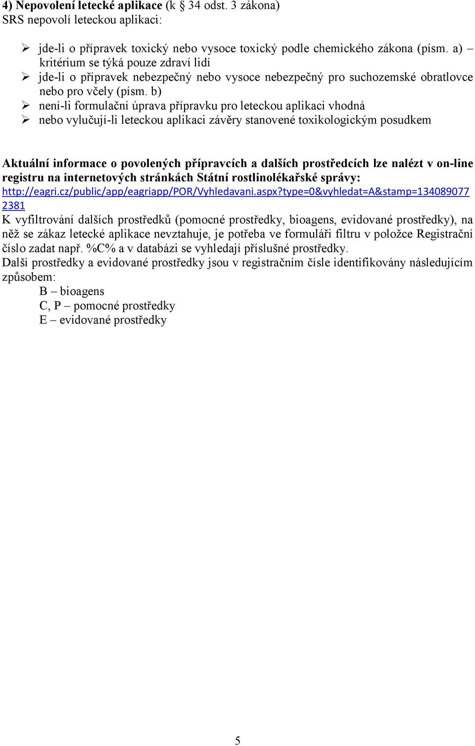 b) není-li formulační úprava přípravku pro leteckou aplikaci vhodná nebo vylučují-li leteckou aplikaci závěry stanovené toxikologickým posudkem Aktuální informace o povolených přípravcích a dalších