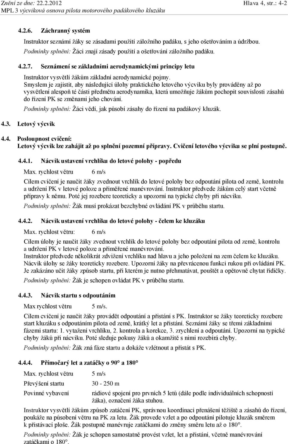 Smyslem je zajistit, aby následující úlohy praktického letového výcviku byly prováděny až po vysvětlení alespoň té části předmětu aerodynamika, která umožňuje žákům pochopit souvislosti zásahů do