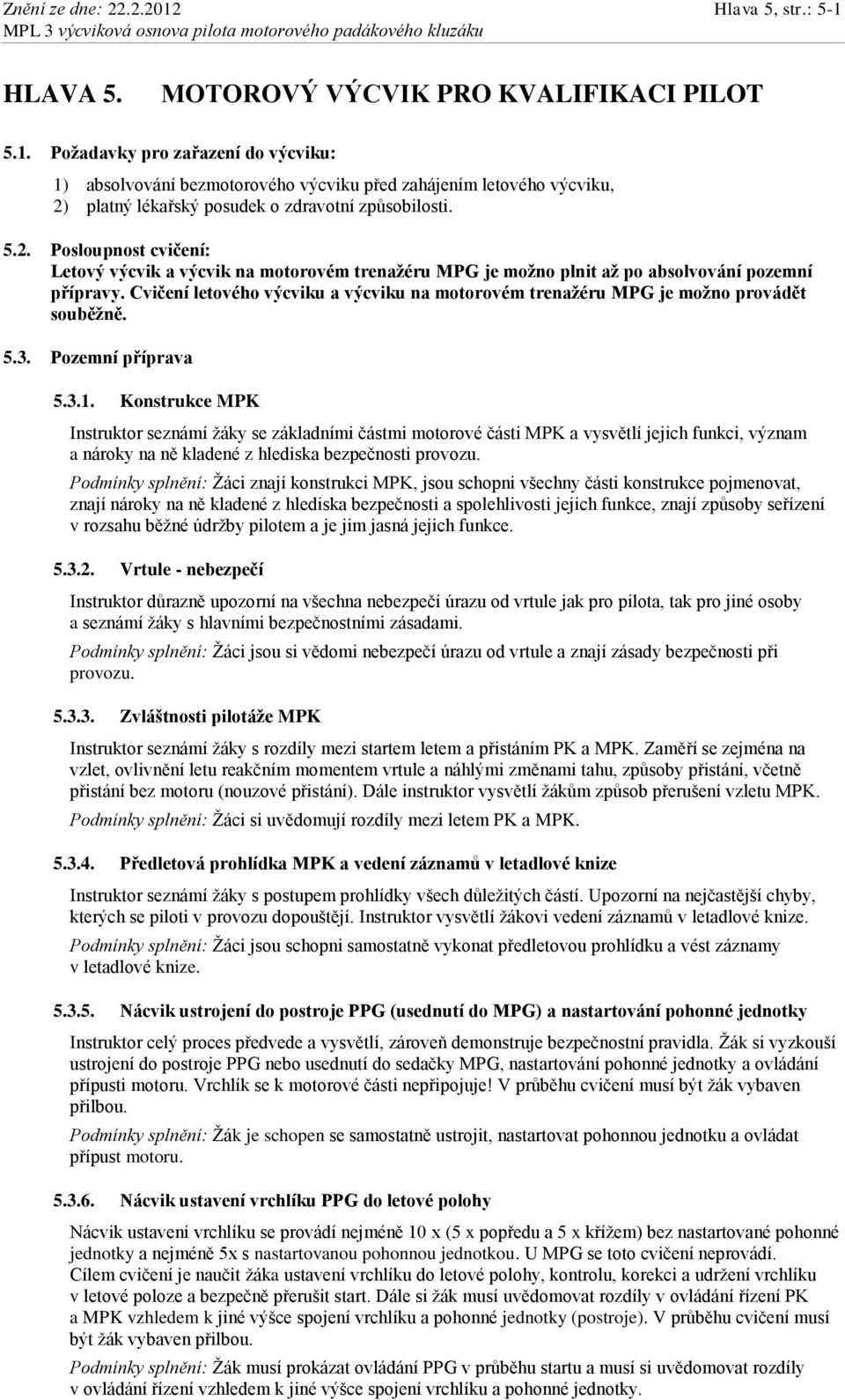 Cvičení letového výcviku a výcviku na motorovém trenažéru MPG je možno provádět souběžně. 5.3. Pozemní příprava 5.3.1.