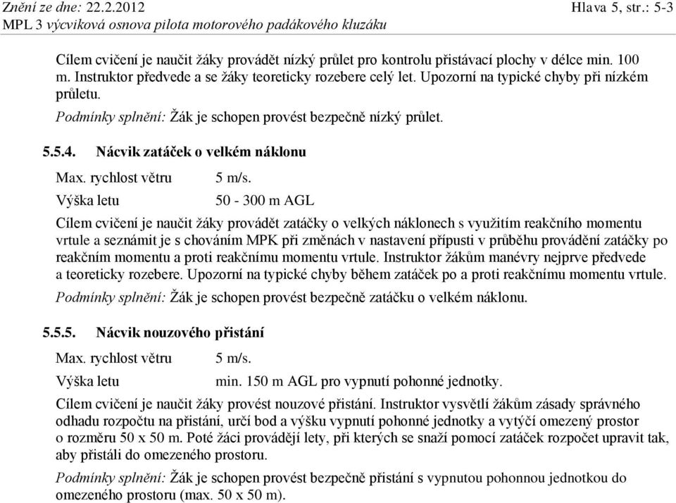 Nácvik zatáček o velkém náklonu Max. rychlost větru Výška letu 5 m/s.