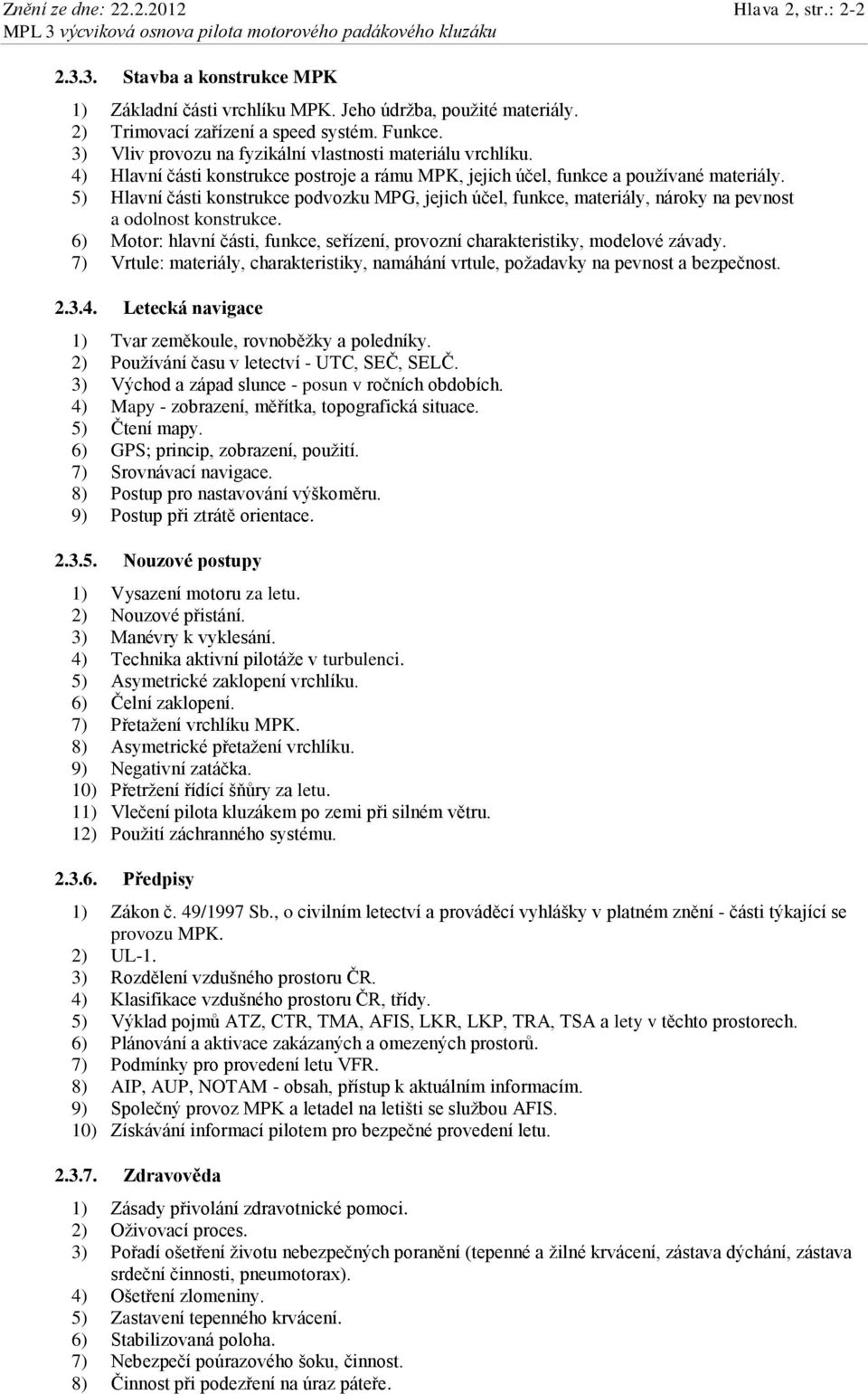 5) Hlavní části konstrukce podvozku MPG, jejich účel, funkce, materiály, nároky na pevnost a odolnost konstrukce. 6) Motor: hlavní části, funkce, seřízení, provozní charakteristiky, modelové závady.