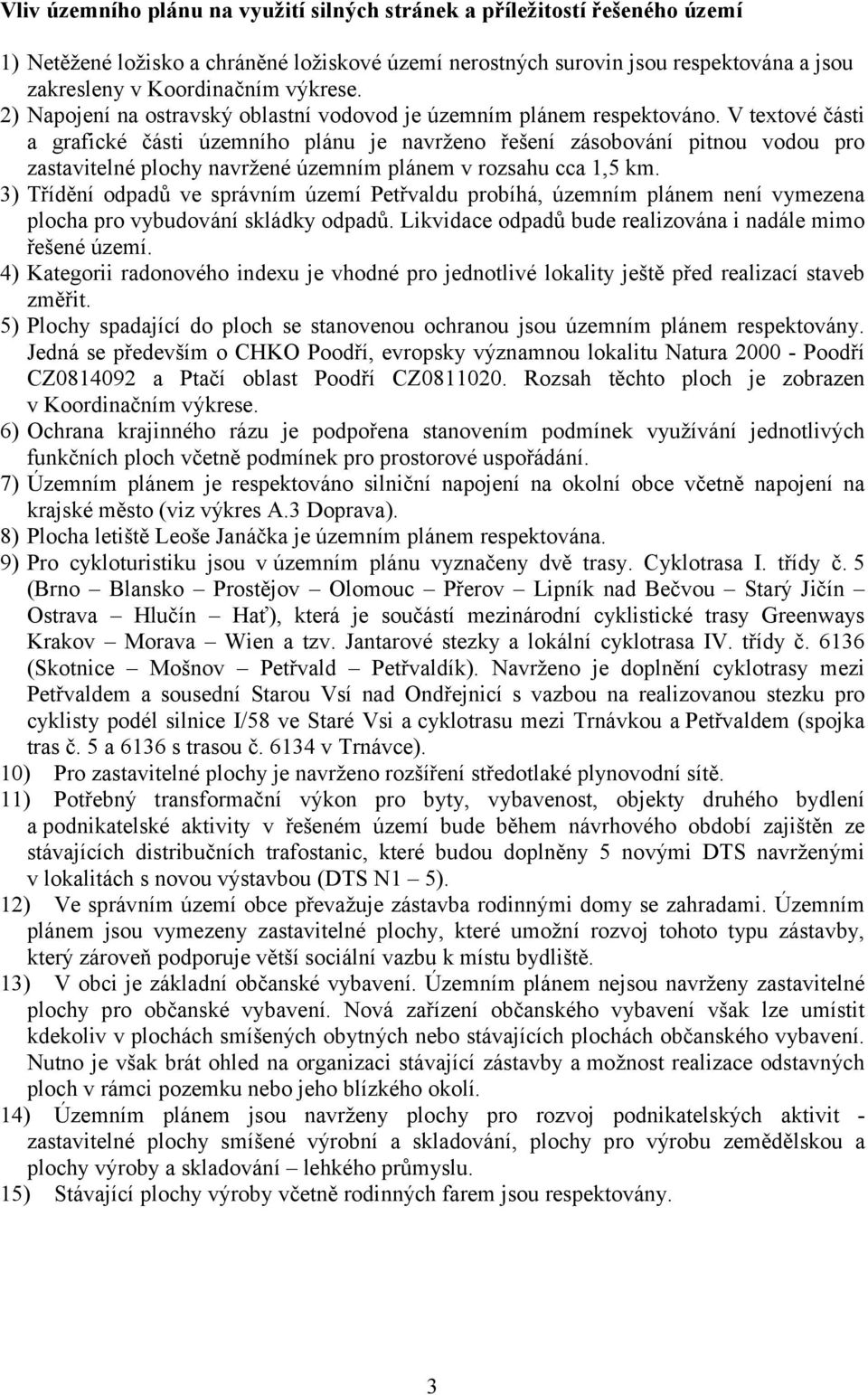 V textové části a grafické části územního plánu je navrženo řešení zásobování pitnou vodou pro zastavitelné plochy navržené územním plánem v rozsahu cca 1,5 km.