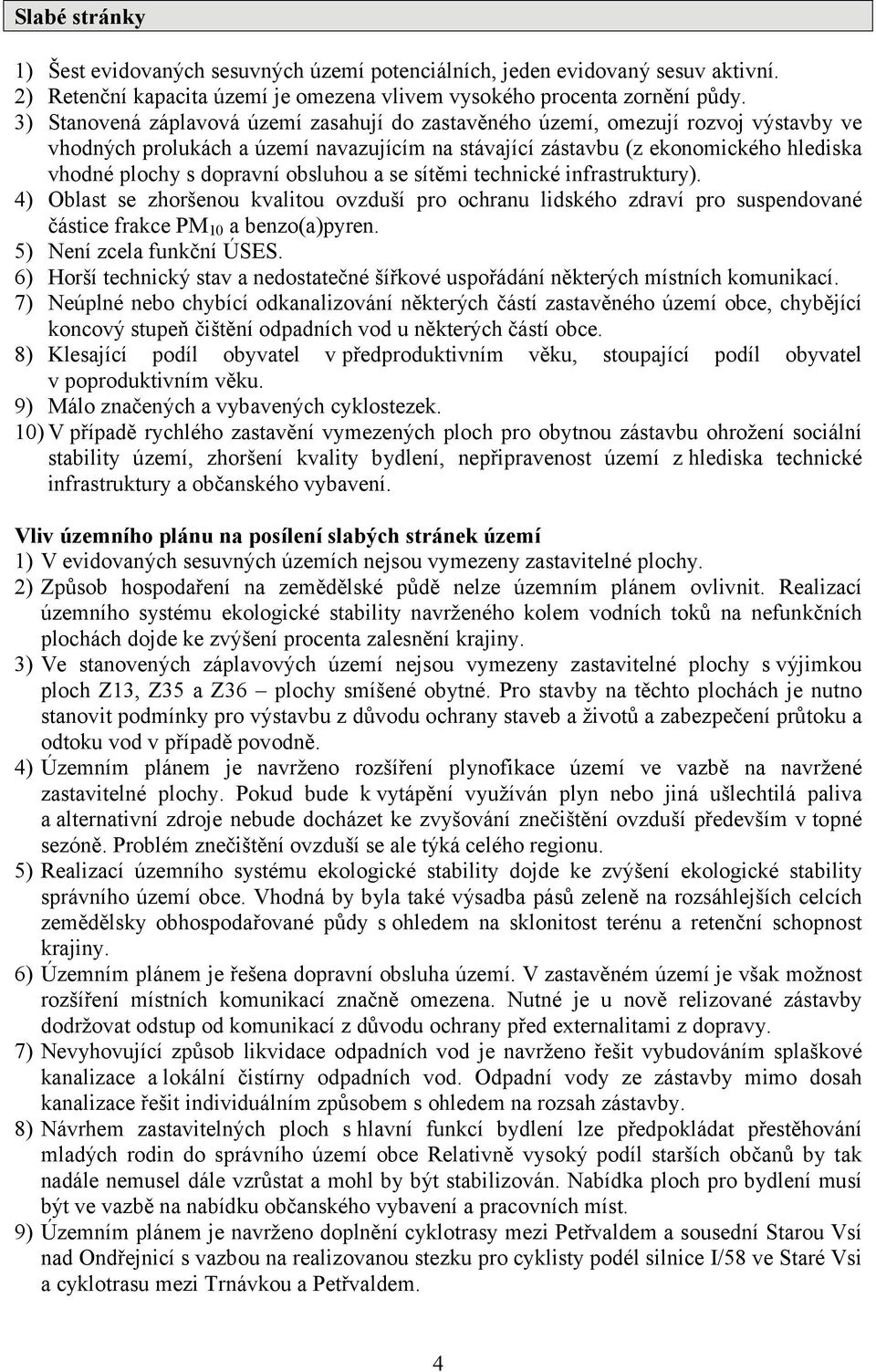 obsluhou a se sítěmi technické infrastruktury). 4) Oblast se zhoršenou kvalitou ovzduší pro ochranu lidského zdraví pro suspendované částice frakce PM 10 a benzo(a)pyren. 5) Není zcela funkční ÚSES.