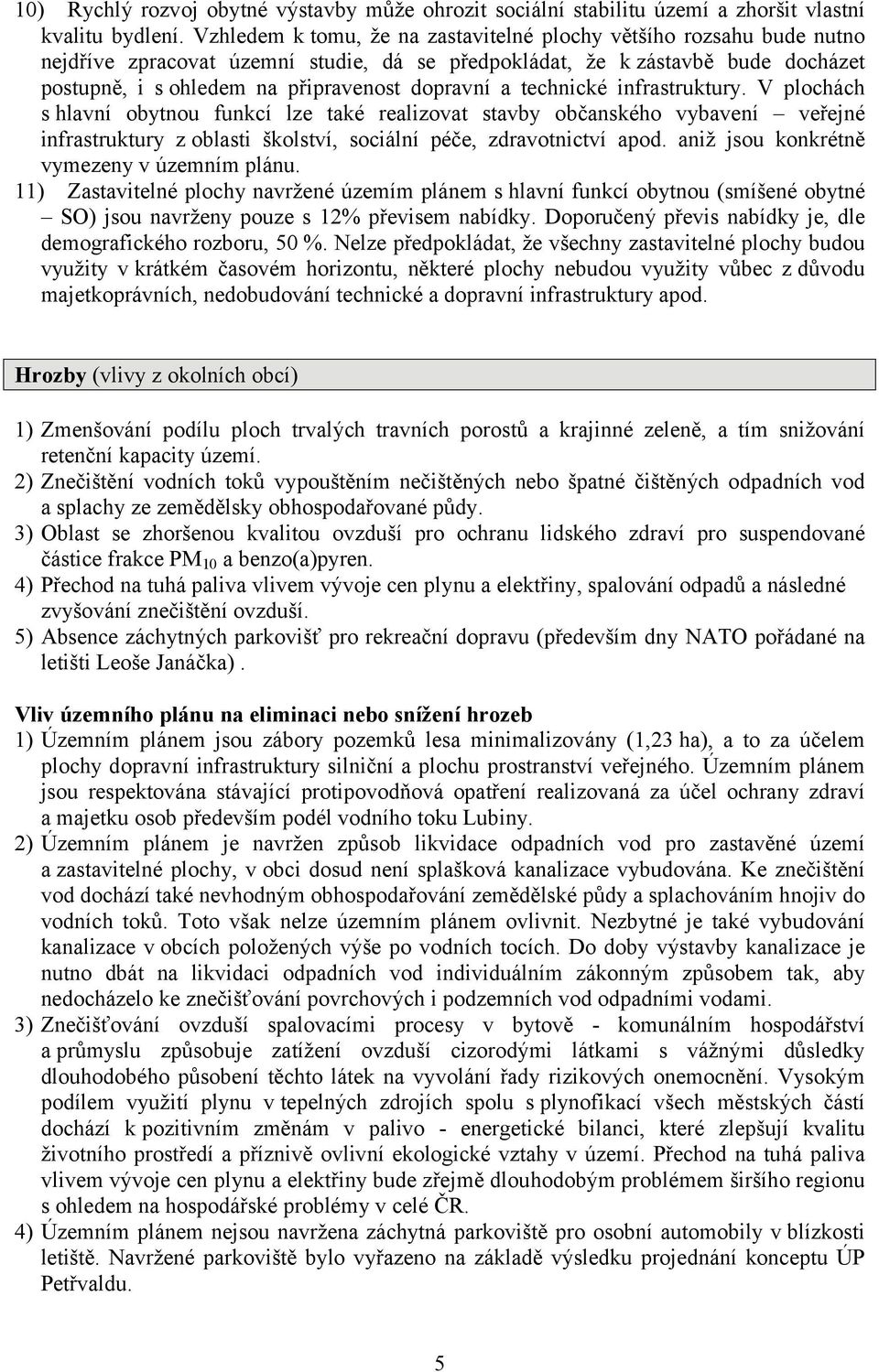 a technické infrastruktury. V plochách s hlavní obytnou funkcí lze také realizovat stavby občanského vybavení veřejné infrastruktury zoblasti školství, sociální péče, zdravotnictví apod.
