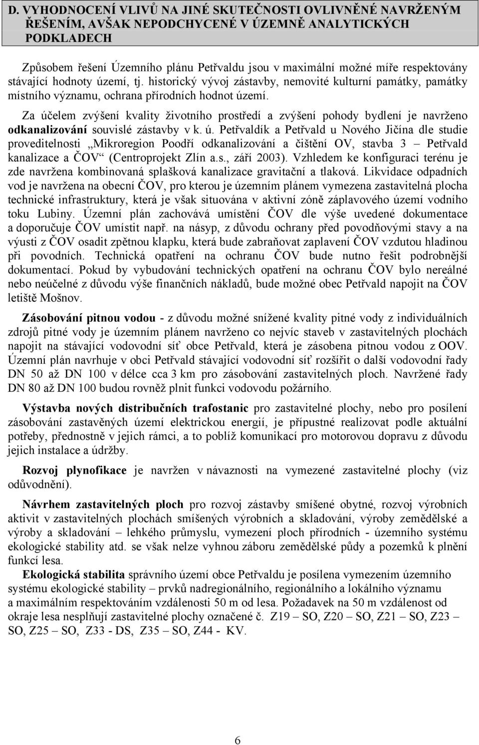 Za účelem zvýšení kvality životního prostředí a zvýšení pohody bydlení je navrženo odkanalizování souvislé zástavby v k. ú. Petřvaldík a Petřvald u Nového Jičína dle studie proveditelnosti Mikroregion Poodří odkanalizování a čištění OV, stavba 3 Petřvald kanalizace a ČOV (Centroprojekt Zlín a.