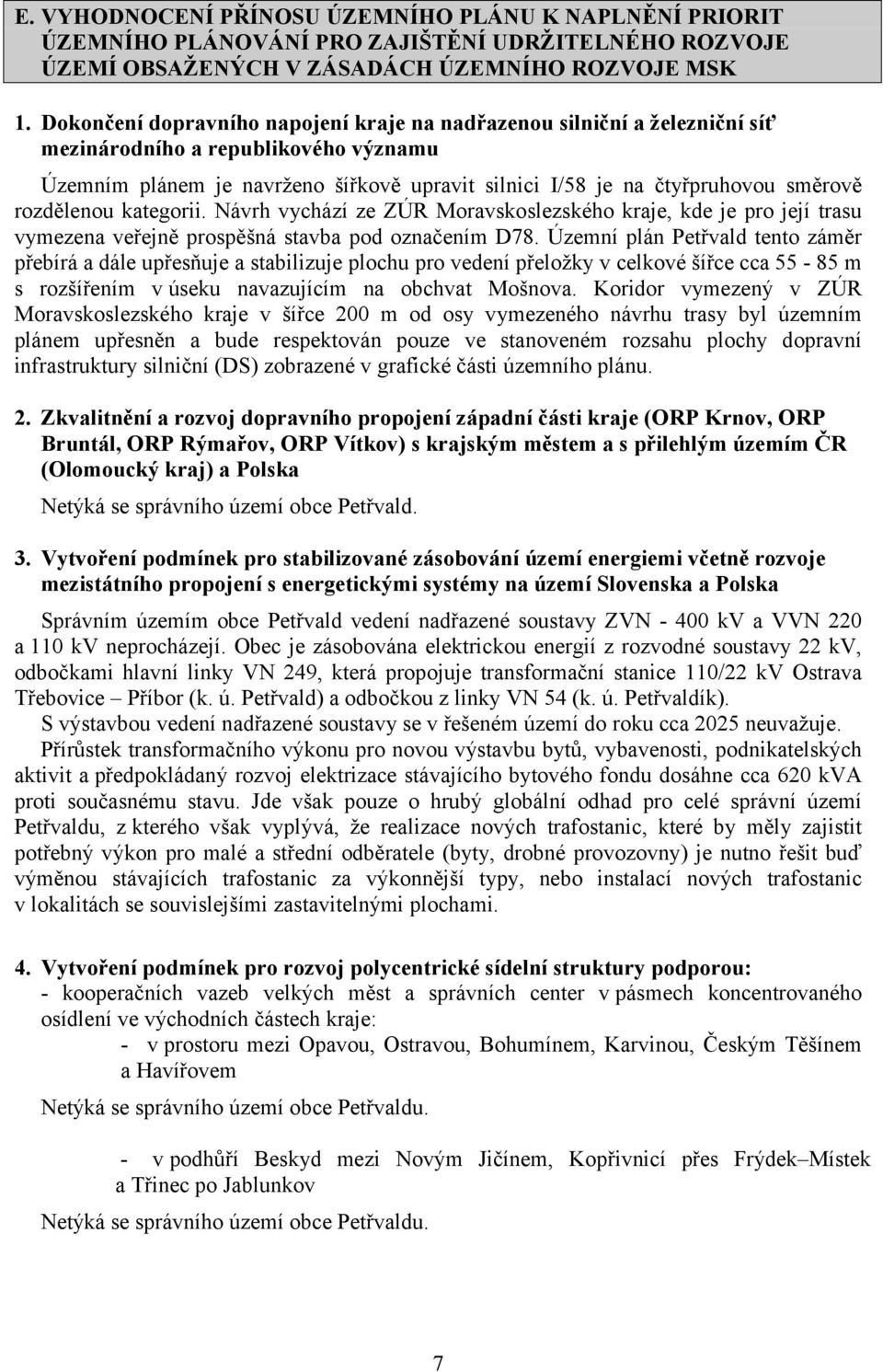 rozdělenou kategorii. Návrh vychází ze ZÚR Moravskoslezského kraje, kde je pro její trasu vymezena veřejně prospěšná stavba pod označením D78.
