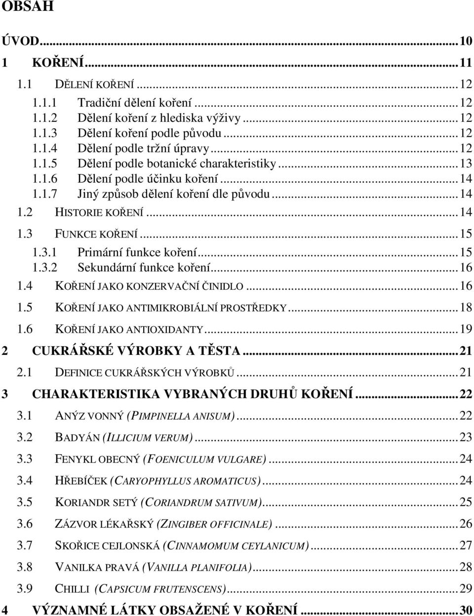 .. 15 1.3.2 Sekundární funkce koření... 16 1.4 KOŘENÍ JAKO KONZERVAČNÍ ČINIDLO... 16 1.5 KOŘENÍ JAKO ANTIMIKROBIÁLNÍ PROSTŘEDKY... 18 1.6 KOŘENÍ JAKO ANTIOXIDANTY... 19 2 CUKRÁŘSKÉ VÝROBKY A TĚSTA.