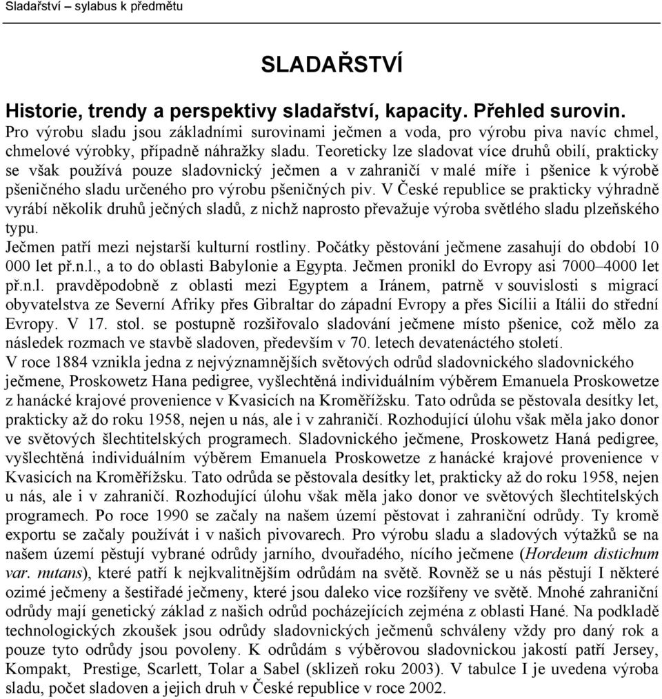 Teoreticky lze sladovat více druhů obilí, prakticky se však používá pouze sladovnický ječmen a v zahraničí v malé míře i pšenice k výrobě pšeničného sladu určeného pro výrobu pšeničných piv.