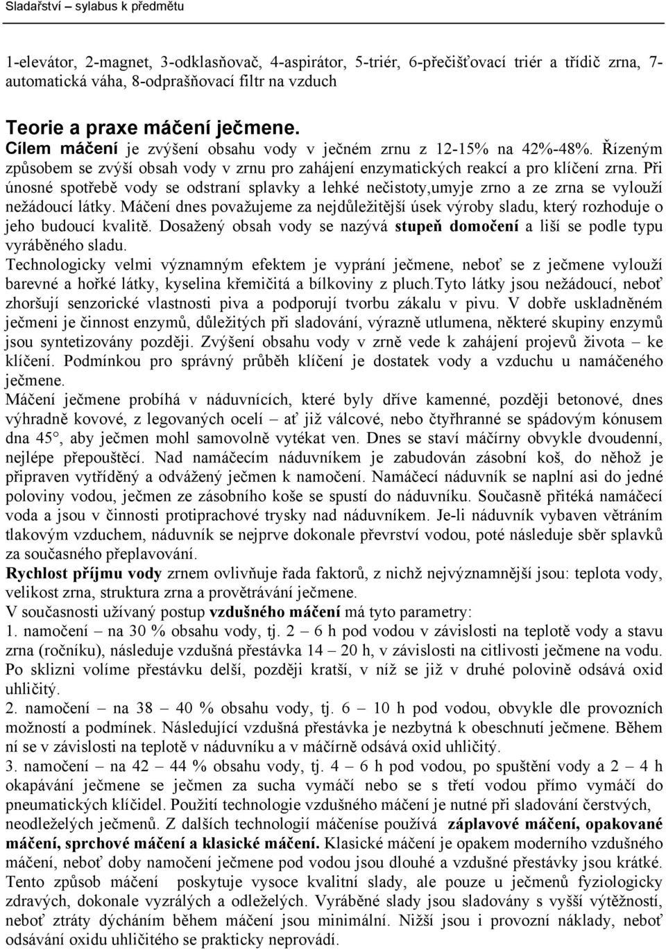 Při únosné spotřebě vody se odstraní splavky a lehké nečistoty,umyje zrno a ze zrna se vylouží nežádoucí látky.