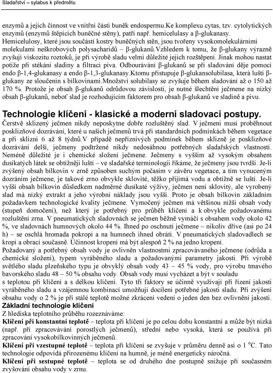 vzhledem k tomu, že β-glukany výrazně zvyšují viskozitu roztoků, je při výrobě sladu velmi důležité jejich rozštěpení. Jinak mohou nastat potíže při stékání sladiny a filtraci piva.
