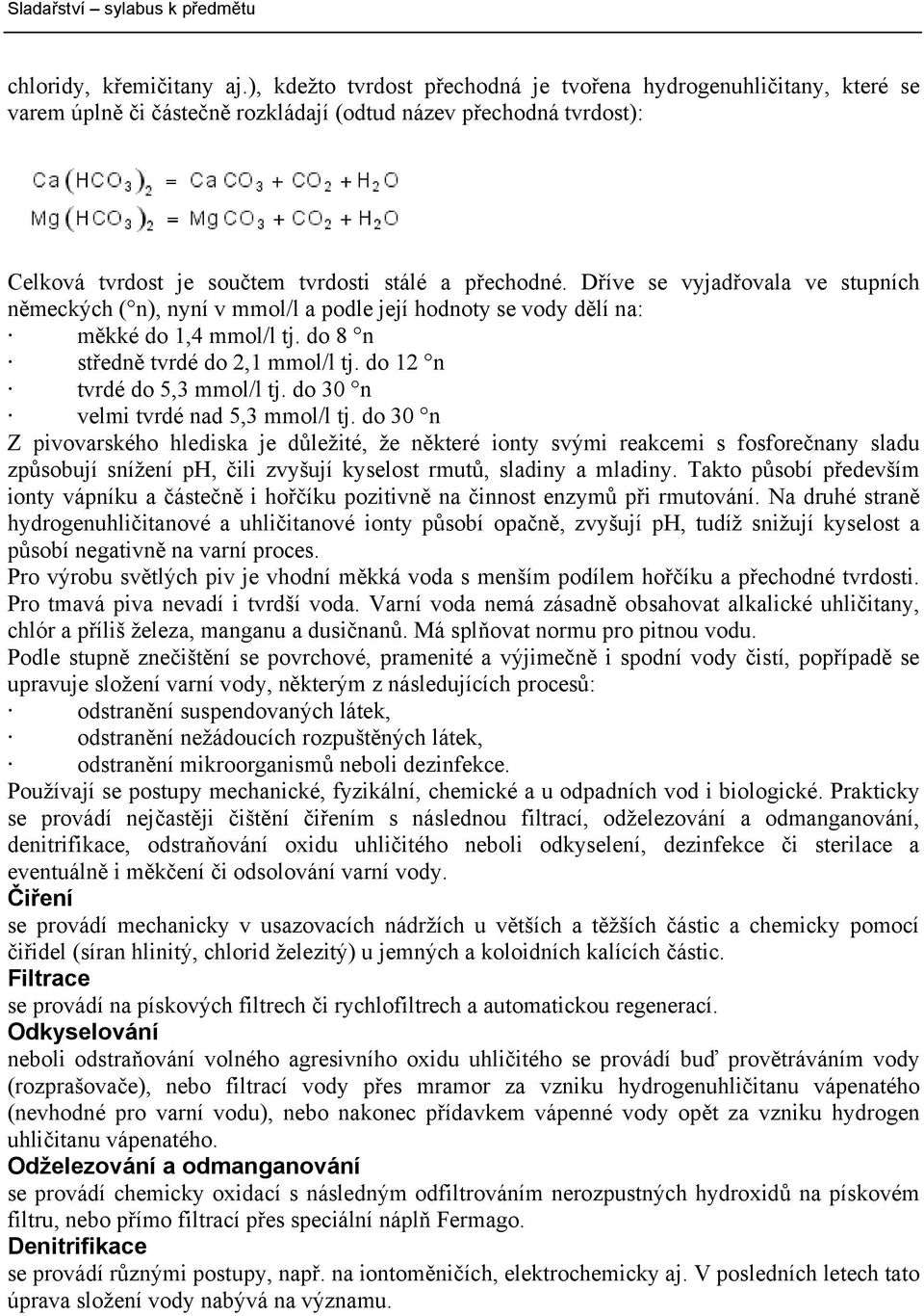 Dříve se vyjadřovala ve stupních německých ( n), nyní v mmol/l a podle její hodnoty se vody dělí na: měkké do 1,4 mmol/l tj. do 8 n středně tvrdé do 2,1 mmol/l tj. do 12 n tvrdé do 5,3 mmol/l tj.