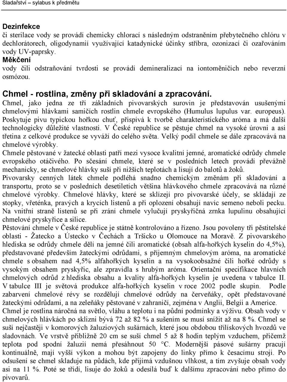 Chmel, jako jedna ze tří základních pivovarských surovin je představován usušenými chmelovými hlávkami samičích rostlin chmele evropského (Humulus lupulus var. europeus).