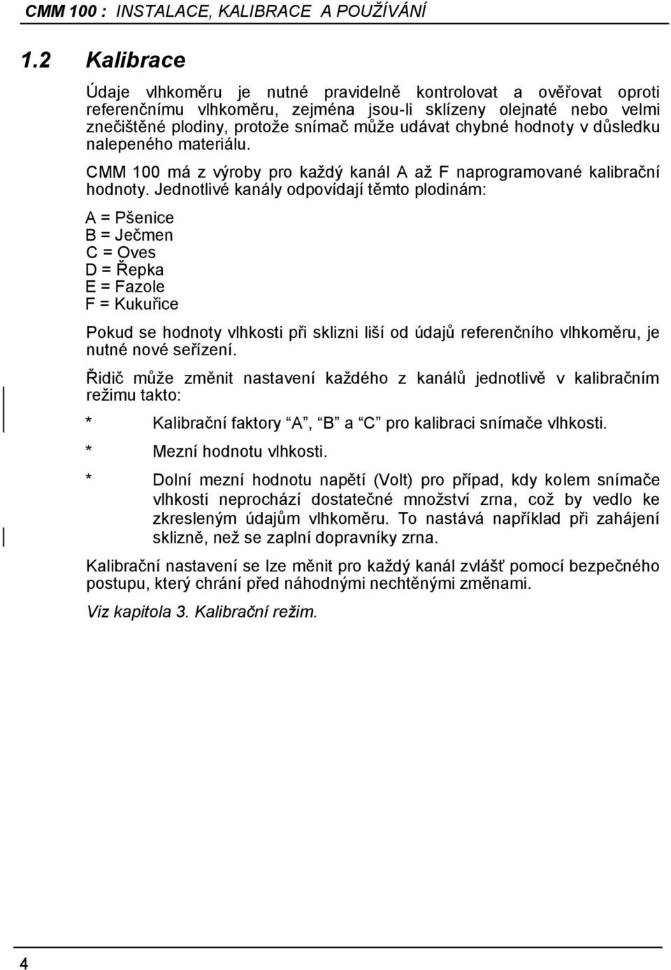 Jednotlivé kanály odpovídají těmto plodinám: A = Pšenice B = Ječmen C = Oves D = Řepka E = Fazole F = Kukuřice Pokud se hodnoty vlhkosti při sklizni liší od údajů referenčního vlhkoměru, je nutné