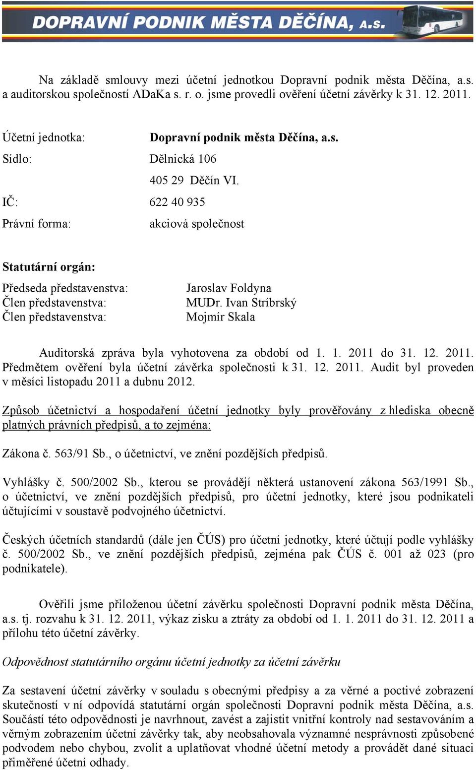 IČ: 622 40 935 Právní forma: akciová společnost Statutární orgán: Předseda představenstva: Člen představenstva: Člen představenstva: Jaroslav Foldyna MUDr.