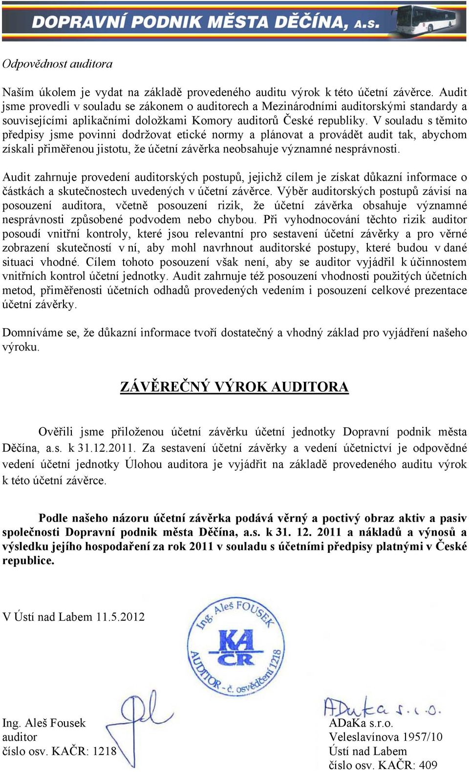 V souladu s těmito předpisy jsme povinni dodržovat etické normy a plánovat a provádět audit tak, abychom získali přiměřenou jistotu, že účetní závěrka neobsahuje významné nesprávnosti.