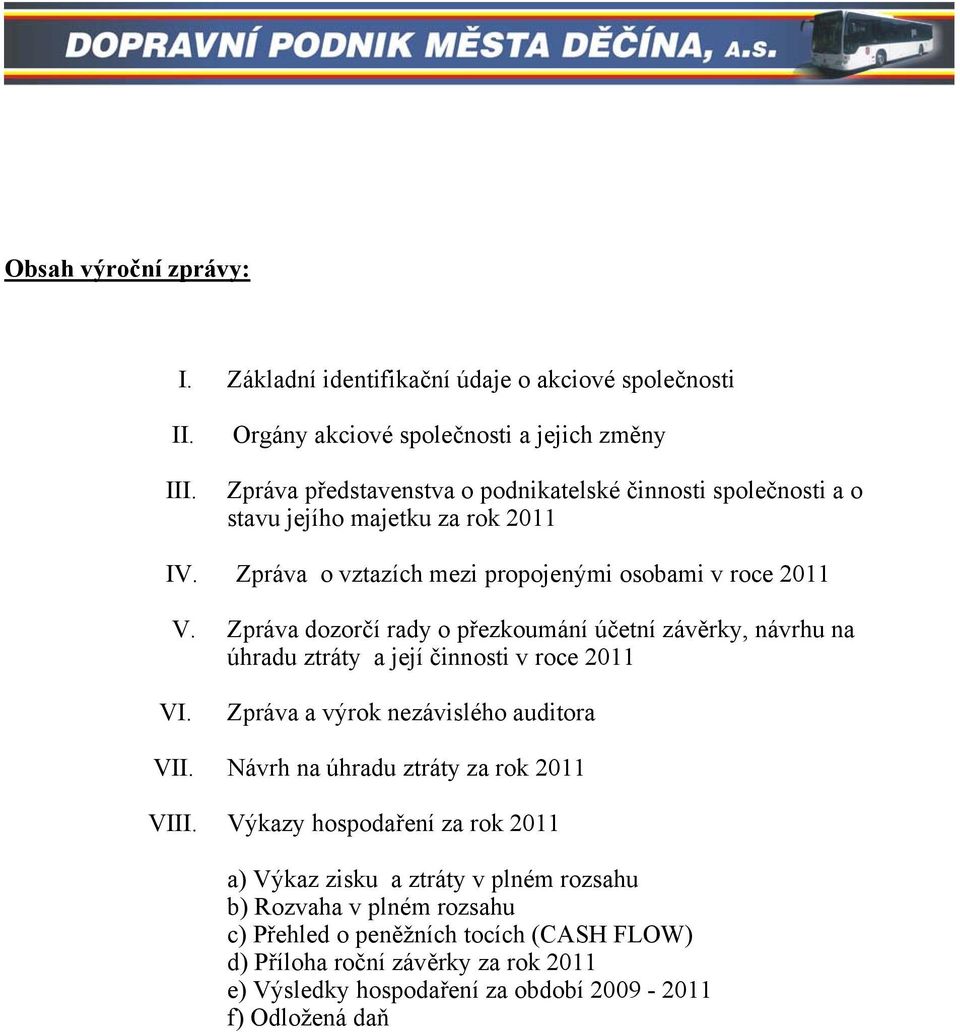 Zpráva o vztazích mezi propojenými osobami v roce 2011 V. Zpráva dozorčí rady o přezkoumání účetní závěrky, návrhu na úhradu ztráty a její činnosti v roce 2011 VI.