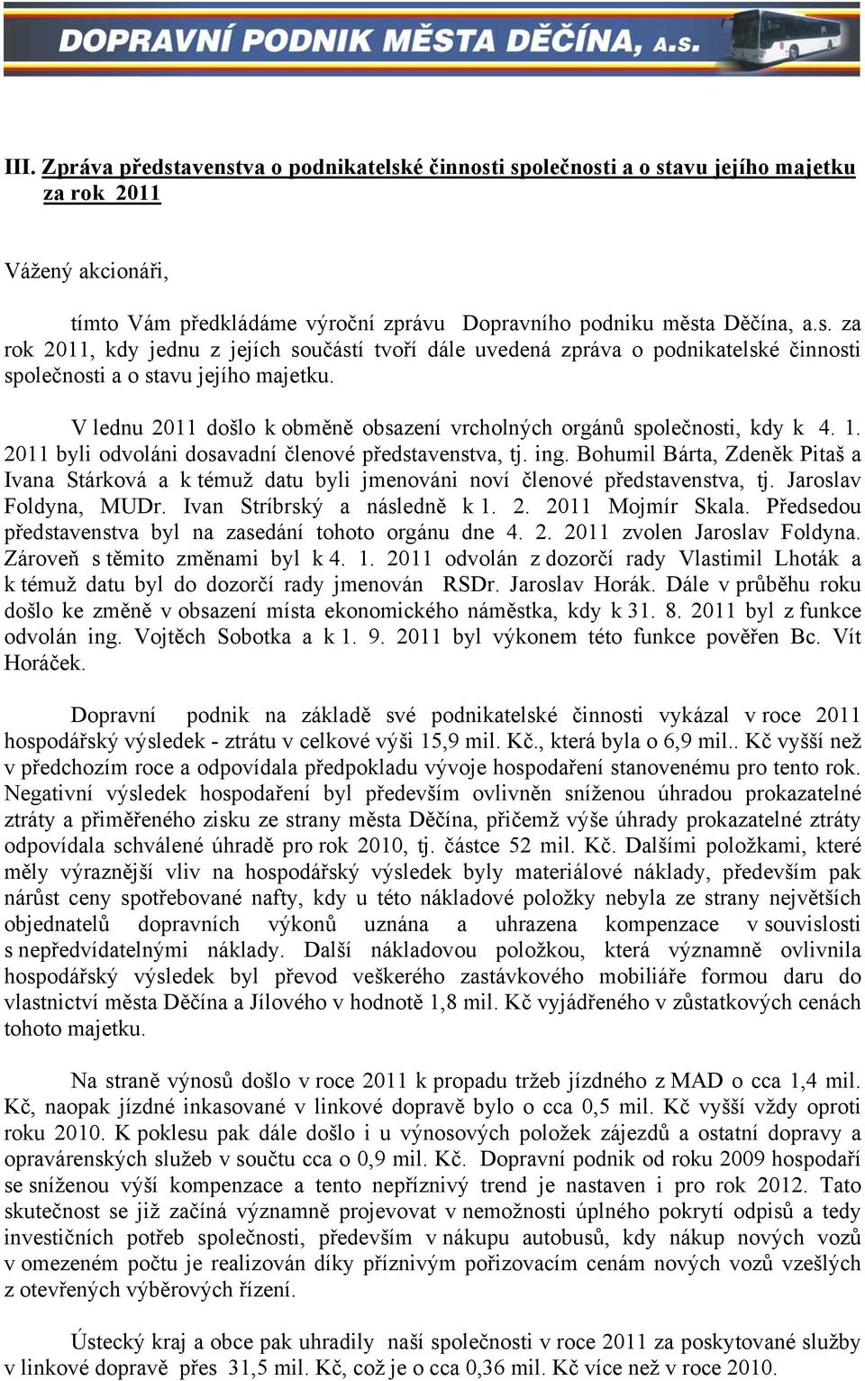 Bohumil Bárta, Zdeněk Pitaš a Ivana Stárková a k témuž datu byli jmenováni noví členové představenstva, tj. Jaroslav Foldyna, MUDr. Ivan Stríbrský a následně k 1. 2. 2011 Mojmír Skala.