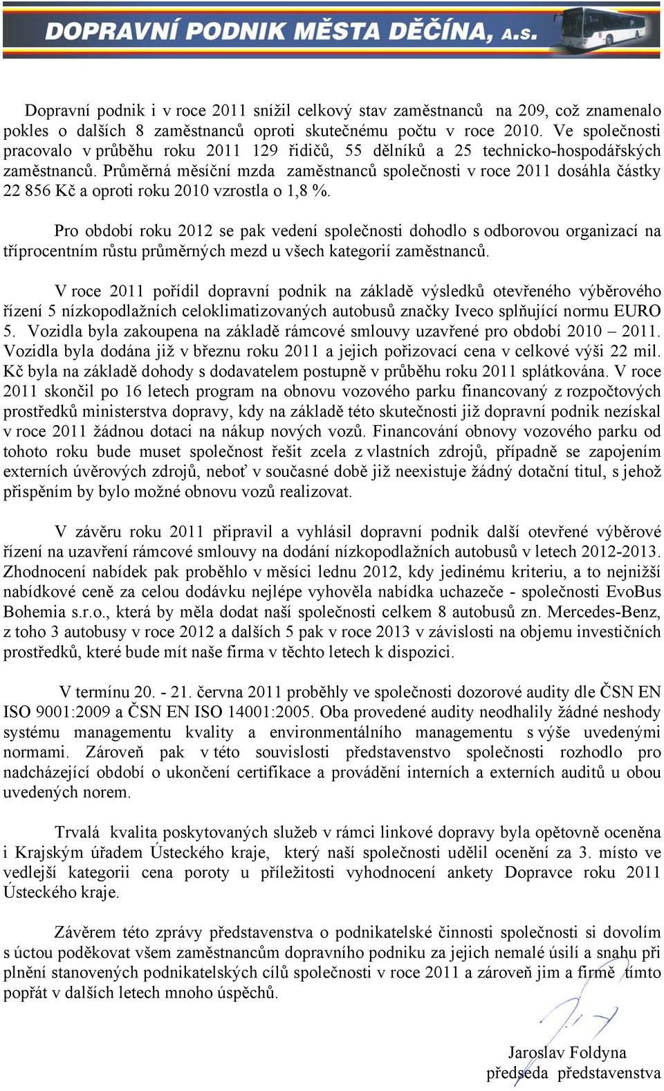 Průměrná měsíční mzda zaměstnanců společnosti v roce 2011 dosáhla částky 22 856 Kč a oproti roku 2010 vzrostla o 1,8 %.