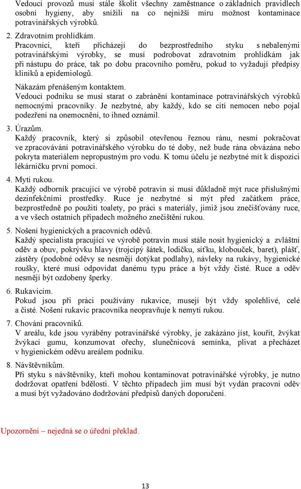vyžadují předpisy kliniků a epidemiologů. Nákazám přenášeným kontaktem. Vedoucí podniku se musí starat o zabránění kontaminace potravinářských výrobků nemocnými pracovníky.