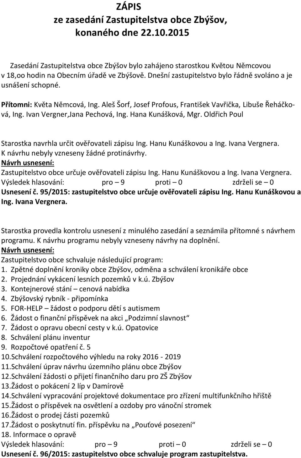 Hana Kunášková, Mgr. Oldřich Poul Starostka navrhla určit ověřovateli zápisu Ing. Hanu Kunáškovou a Ing. Ivana Vergnera. K návrhu nebyly vzneseny žádné protinávrhy.