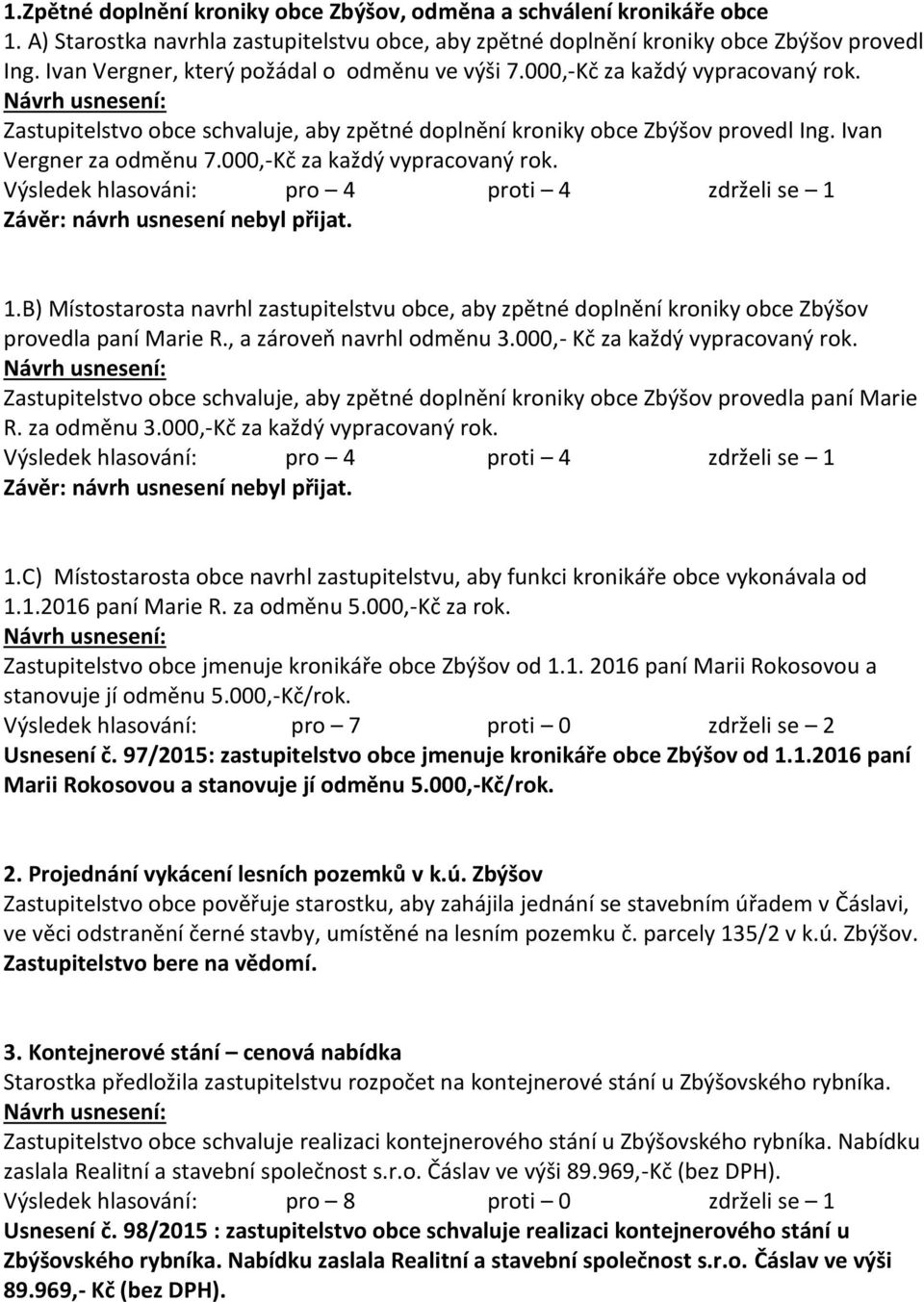 000,-Kč za každý vypracovaný rok. Výsledek hlasováni: pro 4 proti 4 zdrželi se 1 Závěr: návrh usnesení nebyl přijat. 1.B) Místostarosta navrhl zastupitelstvu obce, aby zpětné doplnění kroniky obce Zbýšov provedla paní Marie R.