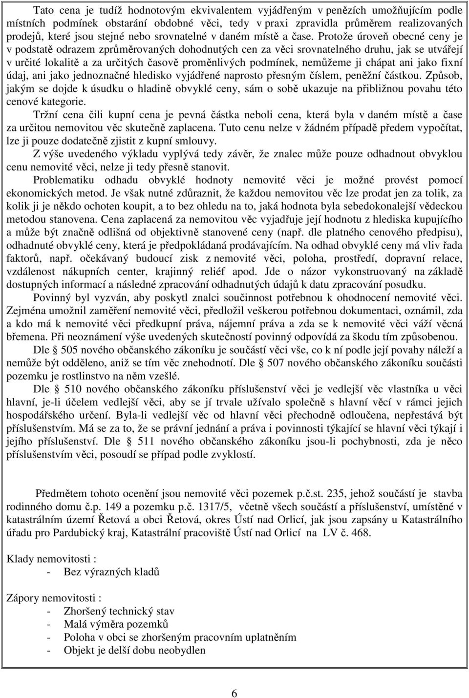 Protože úroveň obecné ceny je v podstatě odrazem zprůměrovaných dohodnutých cen za věci srovnatelného druhu, jak se utvářejí v určité lokalitě a za určitých časově proměnlivých podmínek, nemůžeme ji