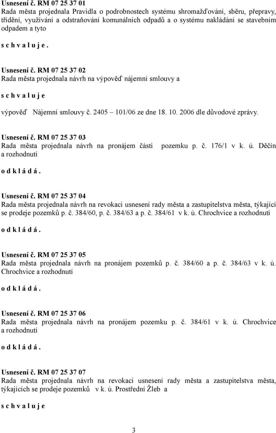 tyto.  RM 07 25 37 02 Rada města projednala návrh na výpověď nájemní smlouvy a výpověď Nájemní smlouvy č. 2405 101/06 ze dne 18. 10. 2006 dle důvodové zprávy.