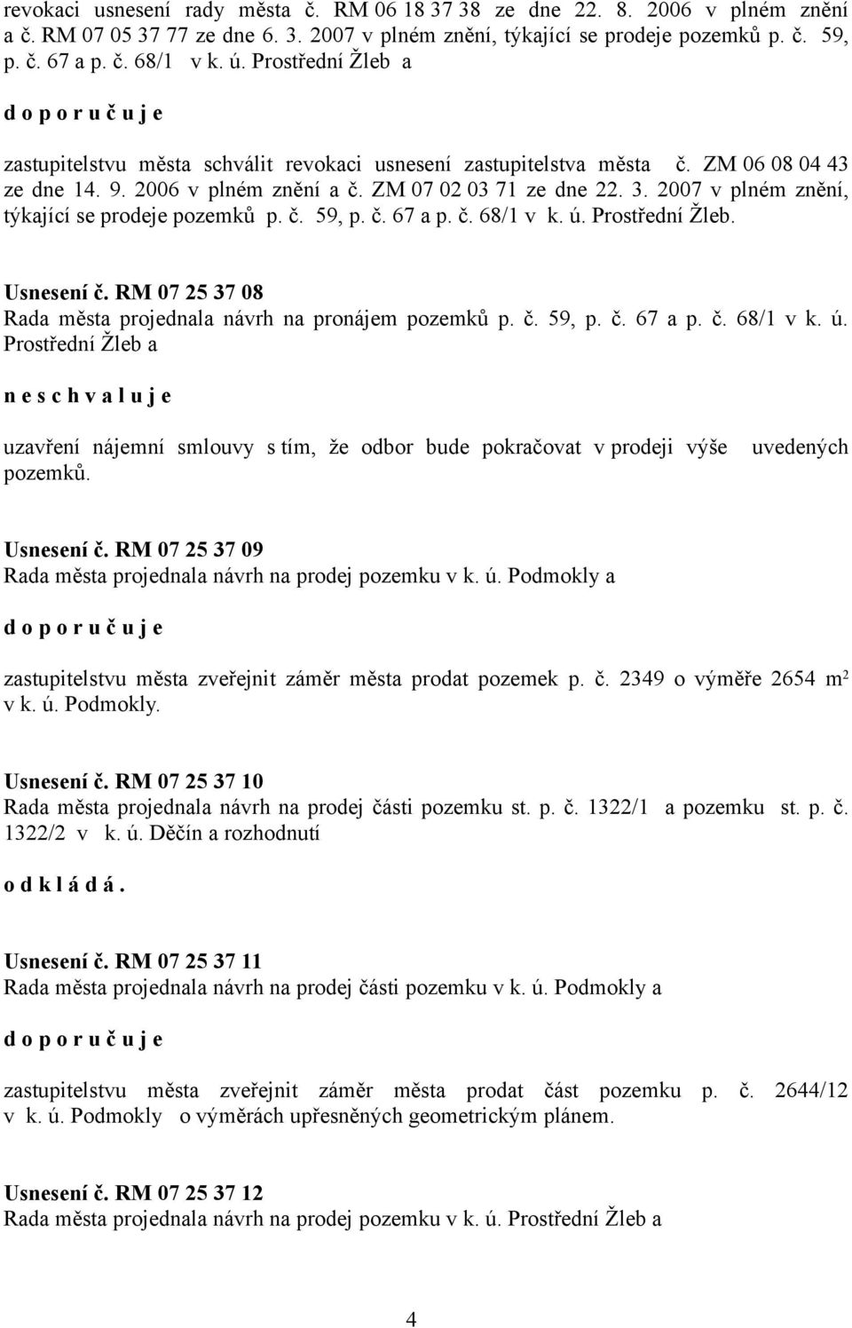 2007 v plném znění, týkající se prodeje pozemků p. č. 59, p. č. 67 a p. č. 68/1 v k. ú. Prostřední Žleb. Usnesení č. RM 07 25 37 08 Rada města projednala návrh na pronájem pozemků p. č. 59, p. č. 67 a p. č. 68/1 v k. ú. Prostřední Žleb a n e uzavření nájemní smlouvy s tím, že odbor bude pokračovat v prodeji výše uvedených pozemků.