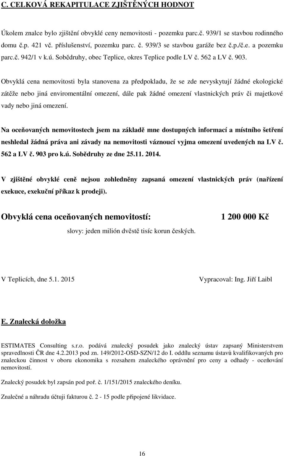 Obvyklá cena nemovitosti byla stanovena za předpokladu, že se zde nevyskytují žádné ekologické zátěže nebo jiná enviromentální omezení, dále pak žádné omezení vlastnických práv či majetkové vady nebo