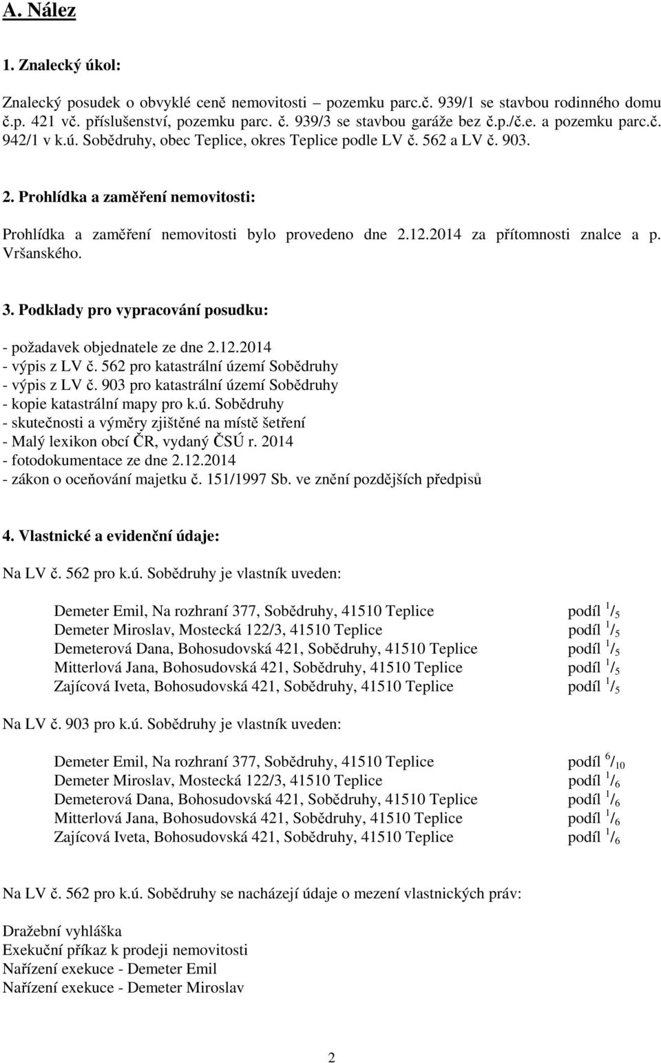 2014 za přítomnosti znalce a p. Vršanského. 3. Podklady pro vypracování posudku: - požadavek objednatele ze dne 2.12.2014 - výpis z LV č. 562 pro katastrální území Sobědruhy - výpis z LV č.