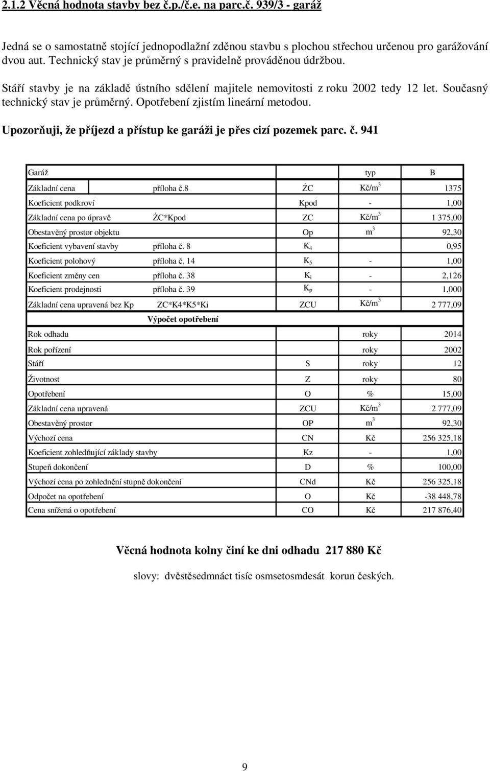 Opotřebení zjistím lineární metodou. Upozorňuji, že příjezd a přístup ke garáži je přes cizí pozemek parc. č. 941 Garáž typ B Základní cena příloha č.