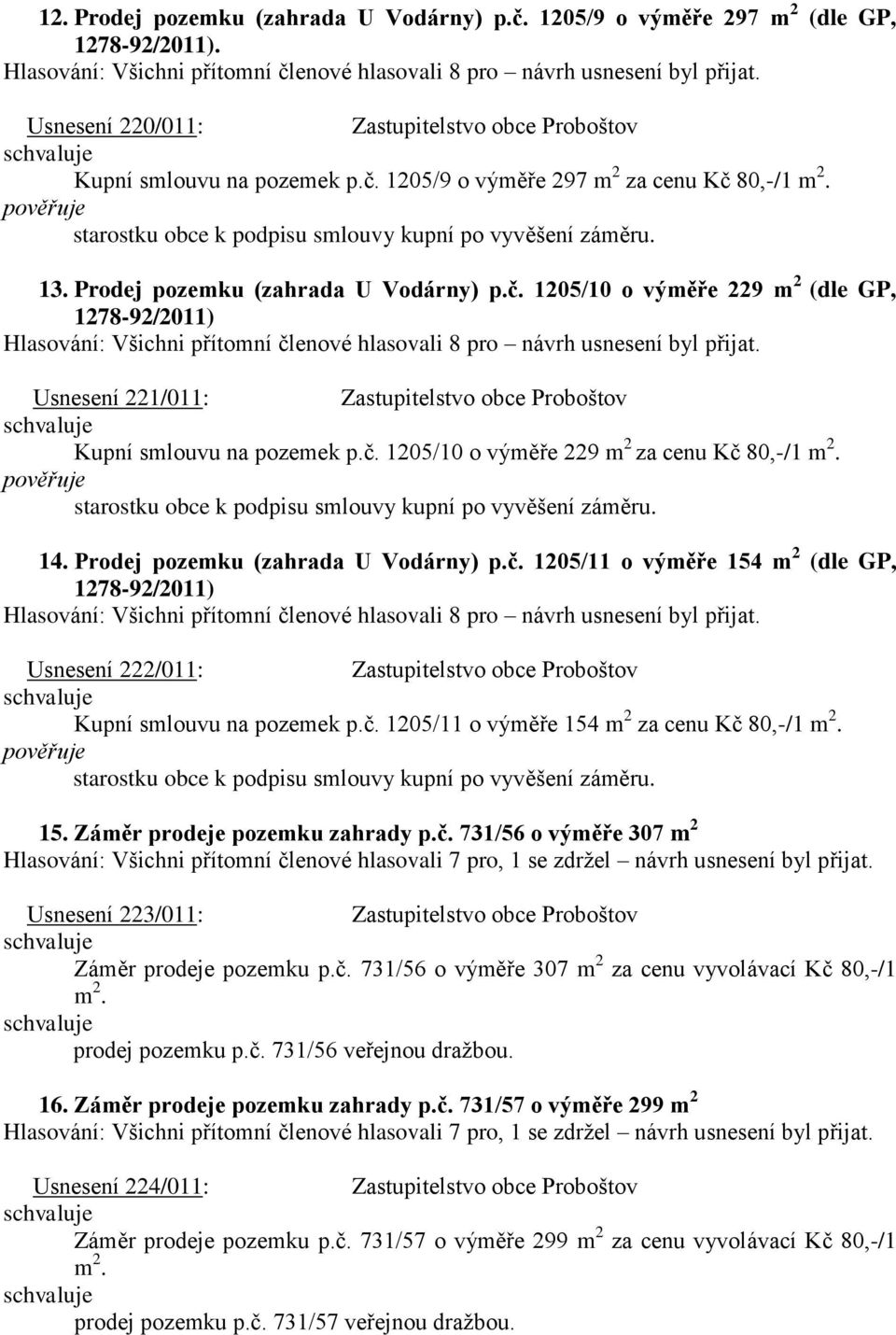 starostku obce k podpisu smlouvy kupní po vyvěšení záměru. 14. Prodej pozemku (zahrada U Vodárny) p.č. 1205/11 o výměře 154 m 2 (dle GP, Usnesení 222/011: Kupní smlouvu na pozemek p.č. 1205/11 o výměře 154 m 2 za cenu Kč 80,-/1 m 2.