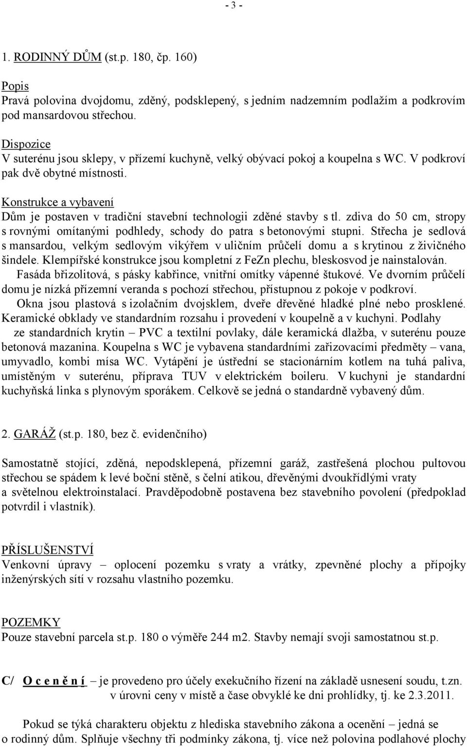 Konstrukce a vybavení Dům je postaven v tradiční stavební technologii zděné stavby s tl. zdiva do 50 cm, stropy s rovnými omítanými podhledy, schody do patra s betonovými stupni.