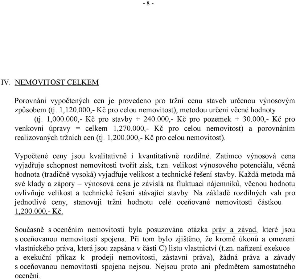 000,- Kč pro celou nemovitost). Vypočtené ceny jsou kvalitativně i kvantitativně rozdílné. Zatímco výnosová cena vyjadřuje schopnost nemovitosti tvořit zisk, t.zn.