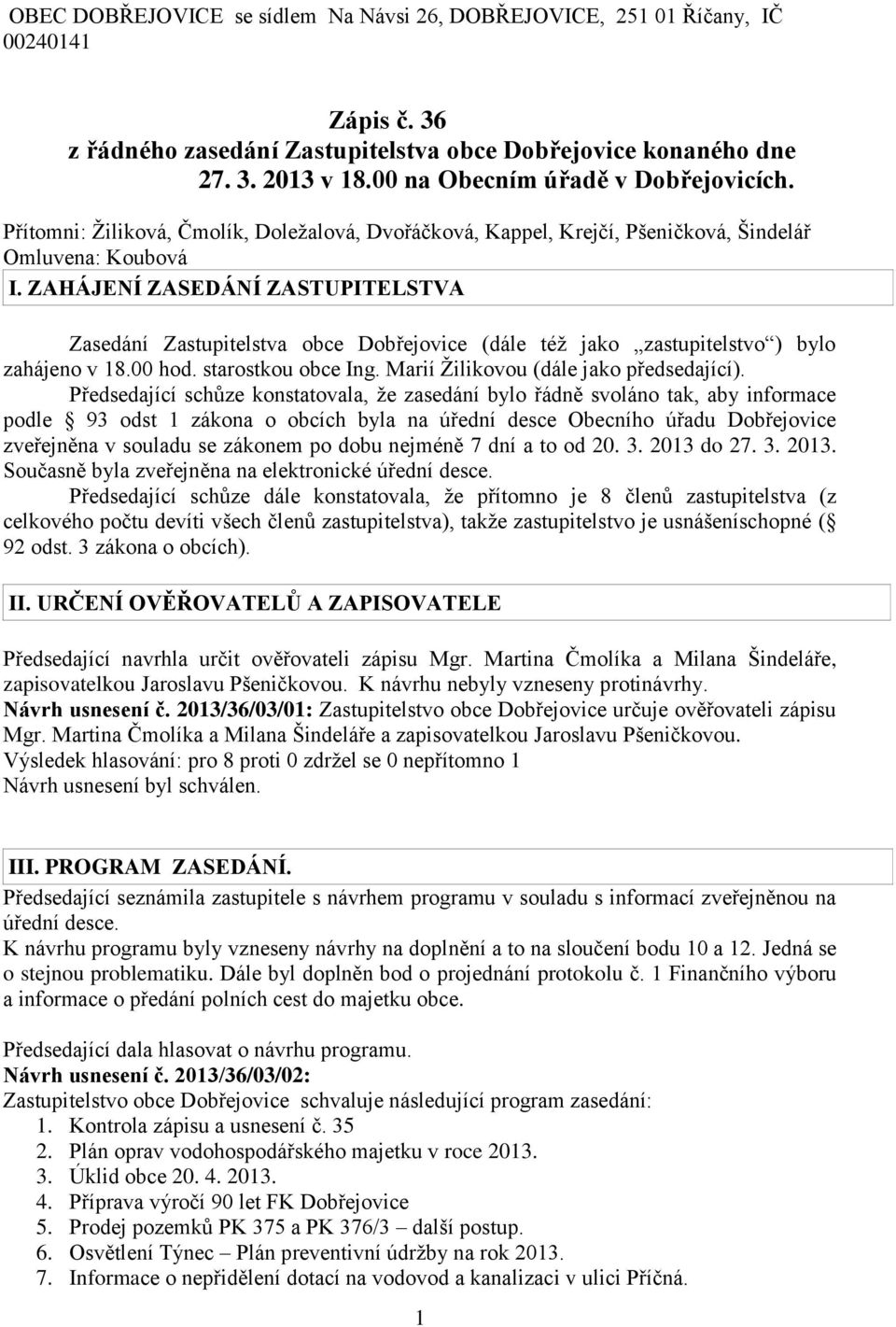 ZAHÁJENÍ ZASEDÁNÍ ZASTUPITELSTVA Zasedání Zastupitelstva obce Dobřejovice (dále též jako zastupitelstvo ) bylo zahájeno v 18.00 hod. starostkou obce Ing. Marií Žilikovou (dále jako předsedající).