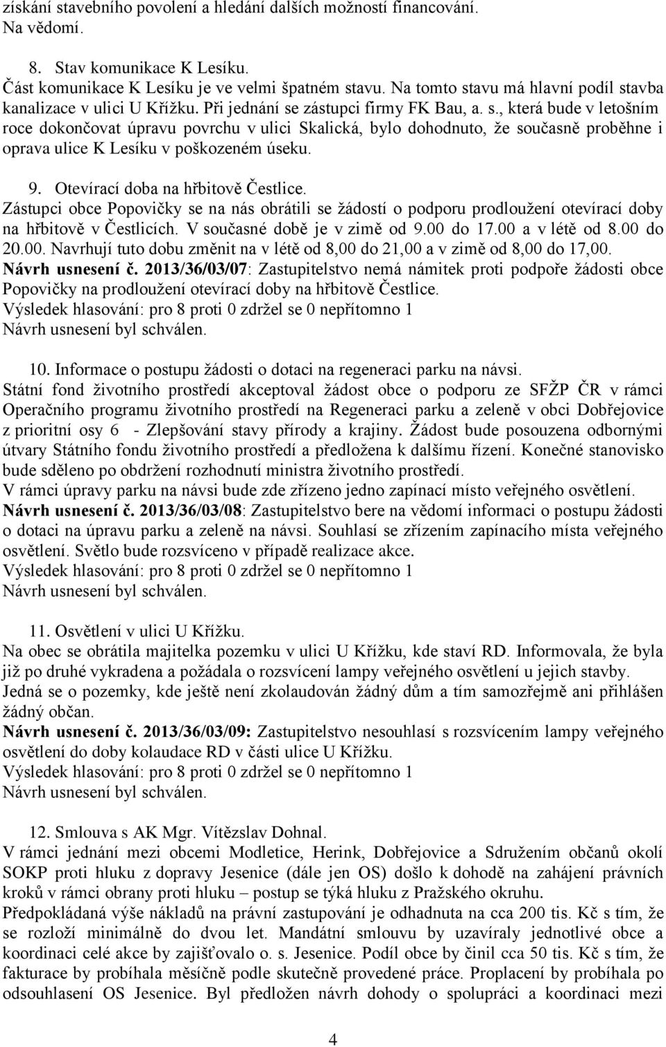 9. Otevírací doba na hřbitově Čestlice. Zástupci obce Popovičky se na nás obrátili se žádostí o podporu prodloužení otevírací doby na hřbitově v Čestlicích. V současné době je v zimě od 9.00 do 17.