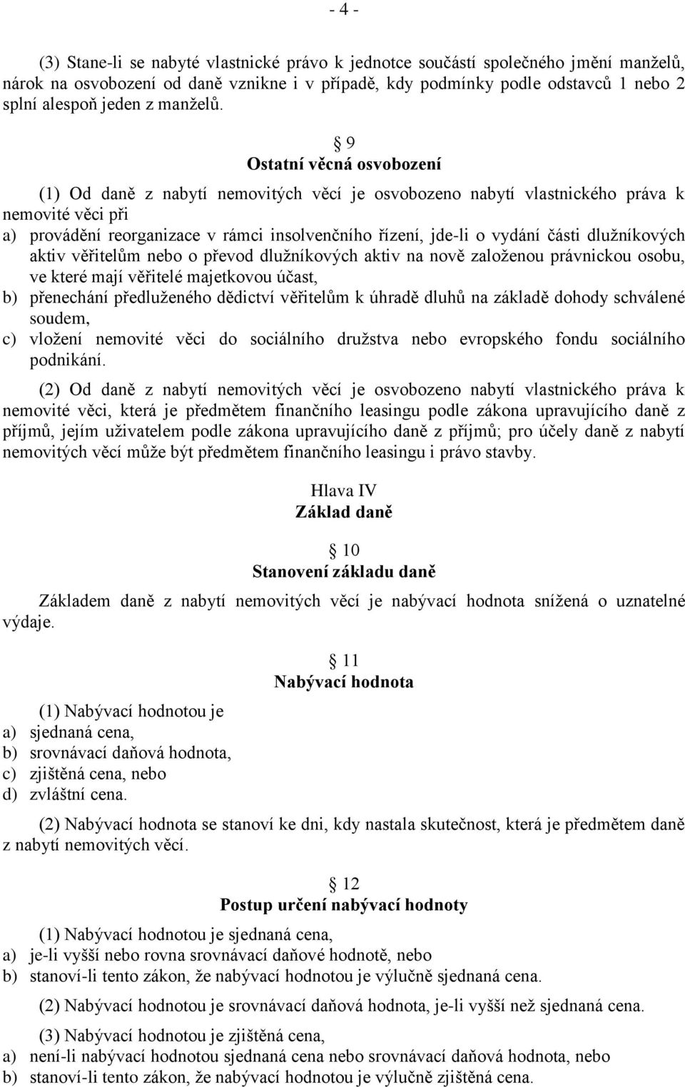 9 Ostatní věcná osvobození (1) Od daně z nabytí nemovitých věcí je osvobozeno nabytí vlastnického práva k nemovité věci při a) provádění reorganizace v rámci insolvenčního řízení, jde-li o vydání