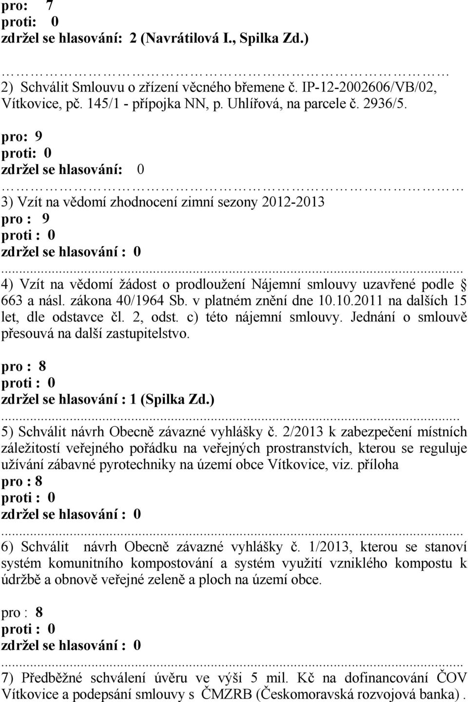 v platném znění dne 10.10.2011 na dalších 15 let, dle odstavce čl. 2, odst. c) této nájemní smlouvy. Jednání o smlouvě přesouvá na další zastupitelstvo. zdržel se hlasování : 1 (Spilka Zd.)... 5) Schválit návrh Obecně závazné vyhlášky č.