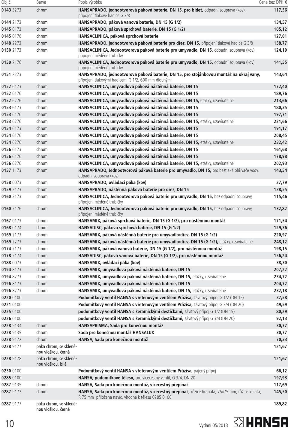 0145 0173 HANSAPRADO, páková sprchová baterie, DN 15 (G 1/2) 105,12 0145 0176 HANSACLINICA, páková sprchová baterie 127,01 0148 2273 HANSAPRADO, jednootvorová páková baterie pro døez, DN 15, 158,77