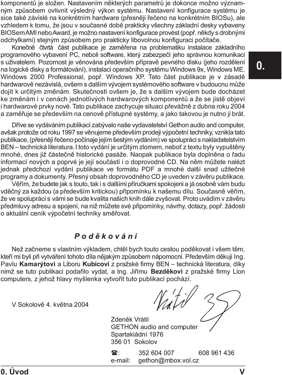 BIOSem AMI nebo Award, je možno nastavení konfigurace provést (popø. nìkdy s drobnými odchylkami) stejným zpùsobem pro prakticky libovolnou konfiguraci poèítaèe.