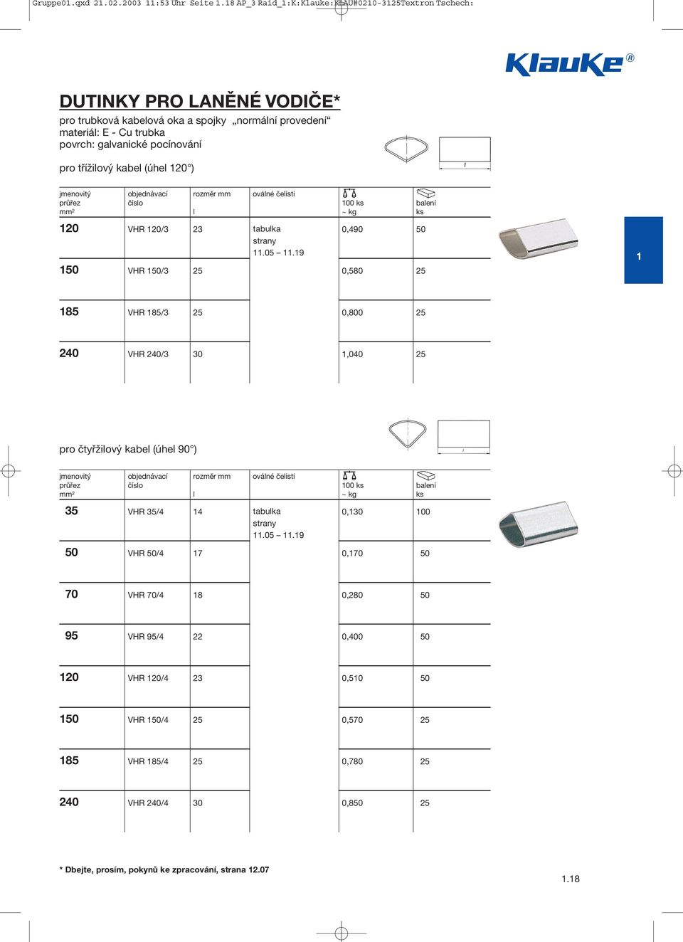 třížilový kabel (úhel 120 ) jmenovitý objednávací rozměr mm oválné čelisti průřez číslo 100 ks balení mm 2 l ~ kg ks 120 VHR 120/3 23 tabulka 0,490 50 strany 11.05 11.