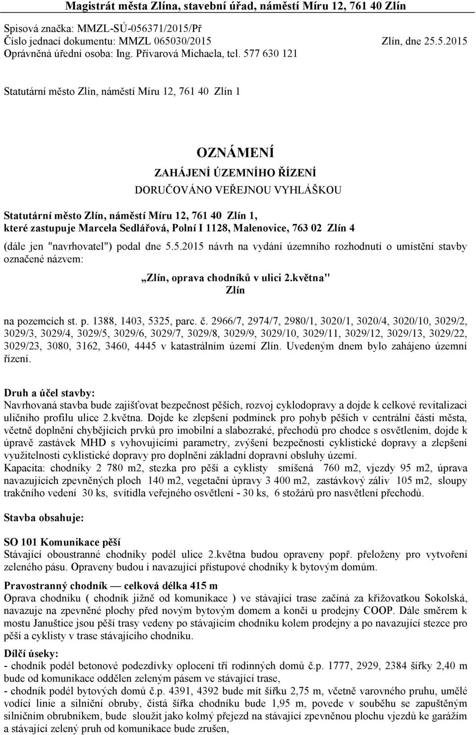 577 630 121 Statutární město Zlín, náměstí Míru 12, 761 40 Zlín 1 OZNÁMENÍ ZAHÁJENÍ ÚZEMNÍHO ŘÍZENÍ DORUČOVÁNO VEŘEJNOU VYHLÁŠKOU Statutární město Zlín, náměstí Míru 12, 761 40 Zlín 1, které