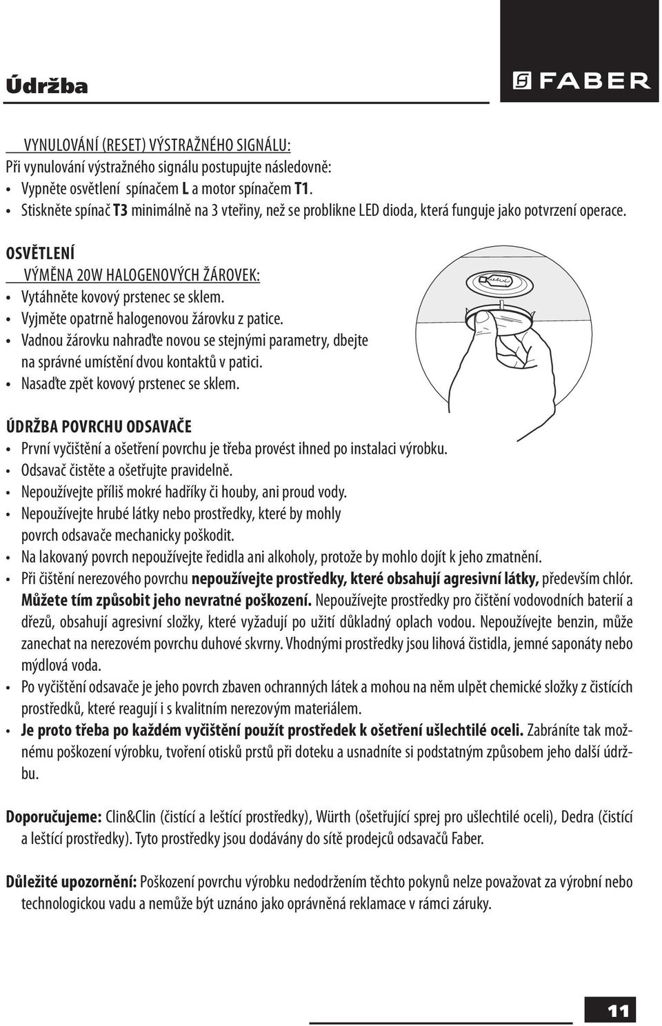 Vyjměte opatrně halogenovou žárovku z patice. Vadnou žárovku nahraďte novou se stejnými parametry, dbejte na správné umístění dvou kontaktů v patici. Nasaďte zpět kovový prstenec se sklem.