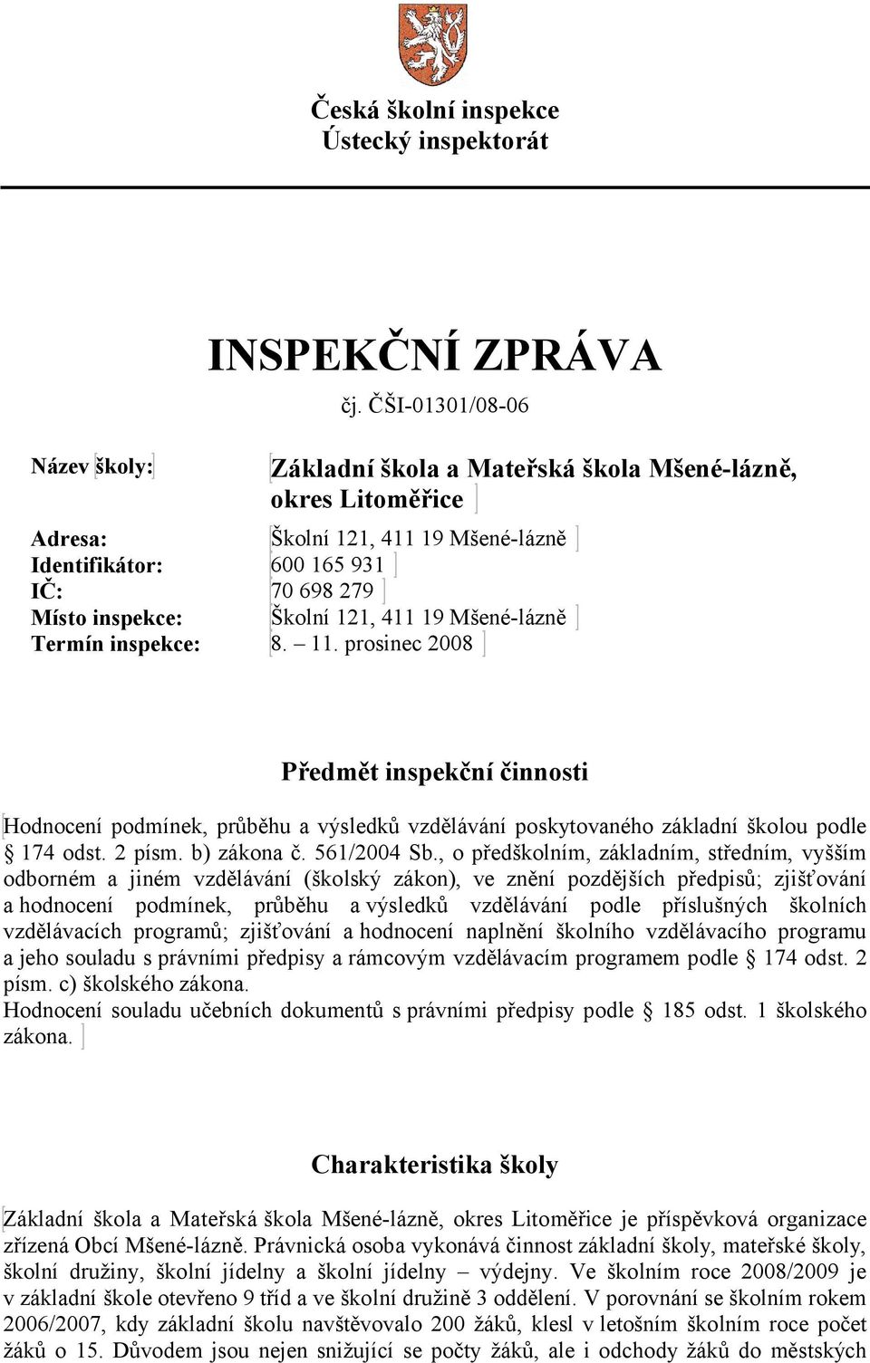 Mšené-lázně Termín inspekce: 8. 11. prosinec 2008 Předmět inspekční činnosti Hodnocení podmínek, průběhu a výsledků vzdělávání poskytovaného základní školou podle 174 odst. 2 písm. b) zákona č.